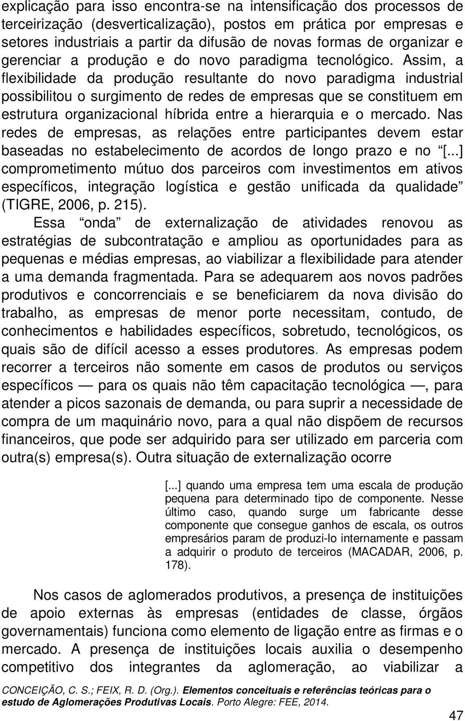 Assim, a flexibilidade da produção resultante do novo paradigma industrial possibilitou o surgimento de redes de empresas que se constituem em estrutura organizacional híbrida entre a hierarquia e o