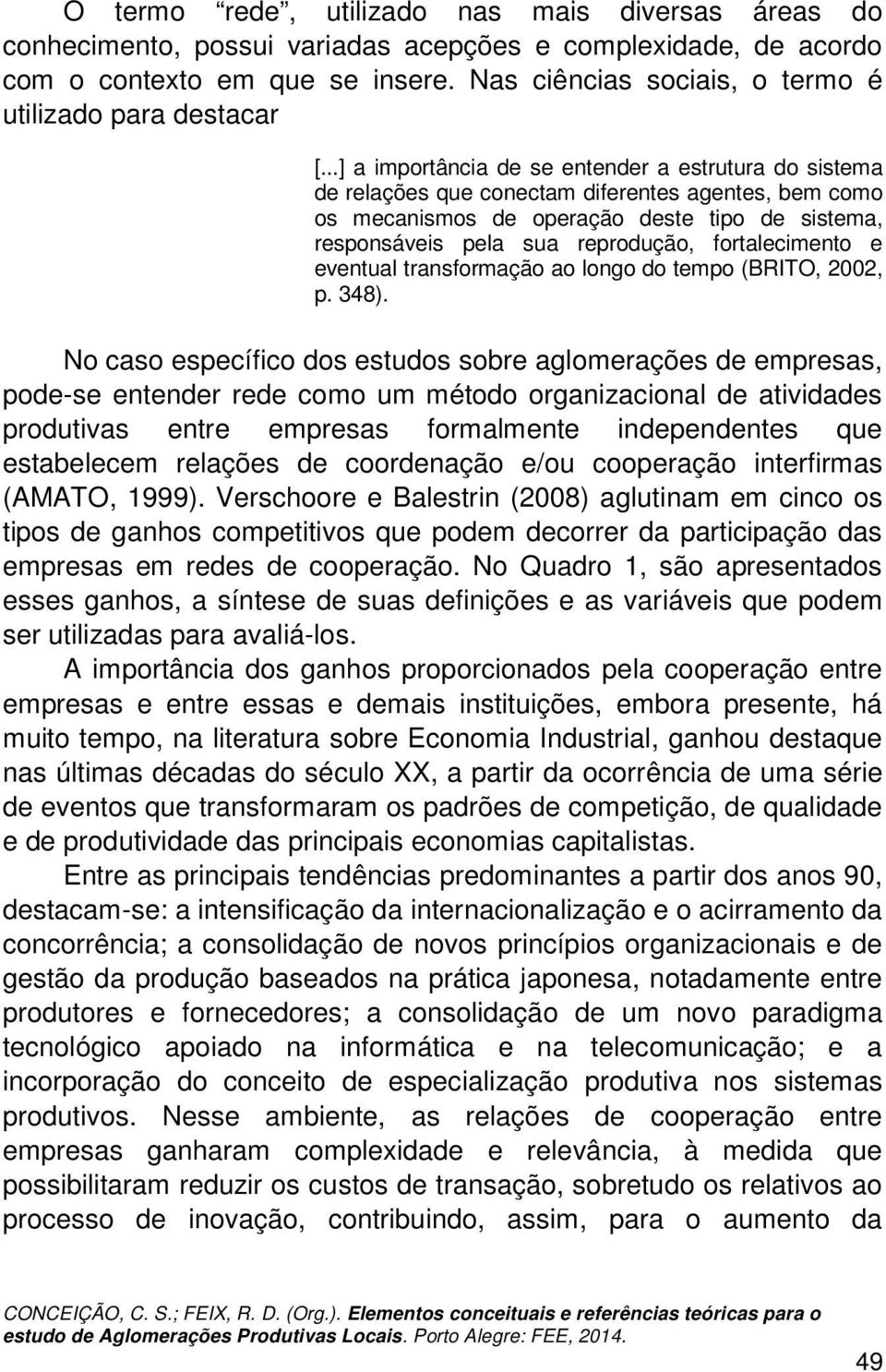 ..] a importância de se entender a estrutura do sistema de relações que conectam diferentes agentes, bem como os mecanismos de operação deste tipo de sistema, responsáveis pela sua reprodução,