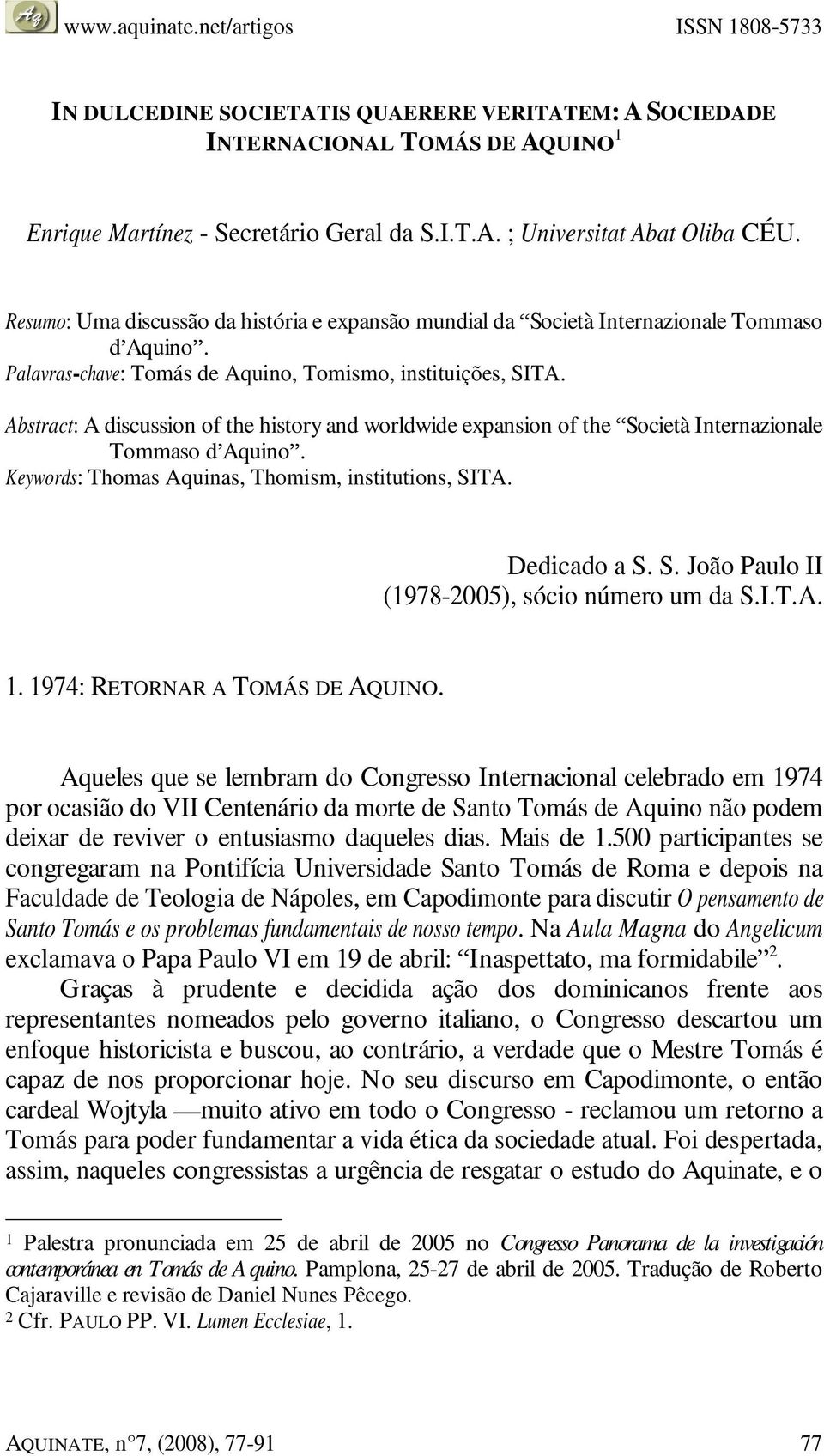 Abstract: A discussion of the history and worldwide expansion of the Società Internazionale Tommaso d Aquino. Keywords: Thomas Aquinas, Thomism, institutions, SITA. Dedicado a S. S. João Paulo II (1978-2005), sócio número um da S.