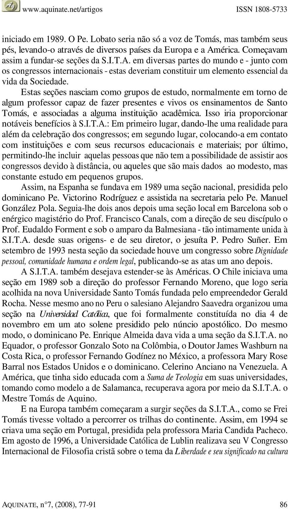 Estas seções nasciam como grupos de estudo, normalmente em torno de algum professor capaz de fazer presentes e vivos os ensinamentos de Santo Tomás, e associadas a alguma instituição acadêmica.