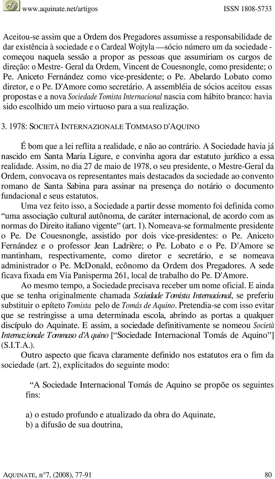 D'Amore como secretário. A assembléia de sócios aceitou essas propostas e a nova Sociedade Tomista Internacional nascia com hábito branco: havia sido escolhido um meio virtuoso para a sua realização.