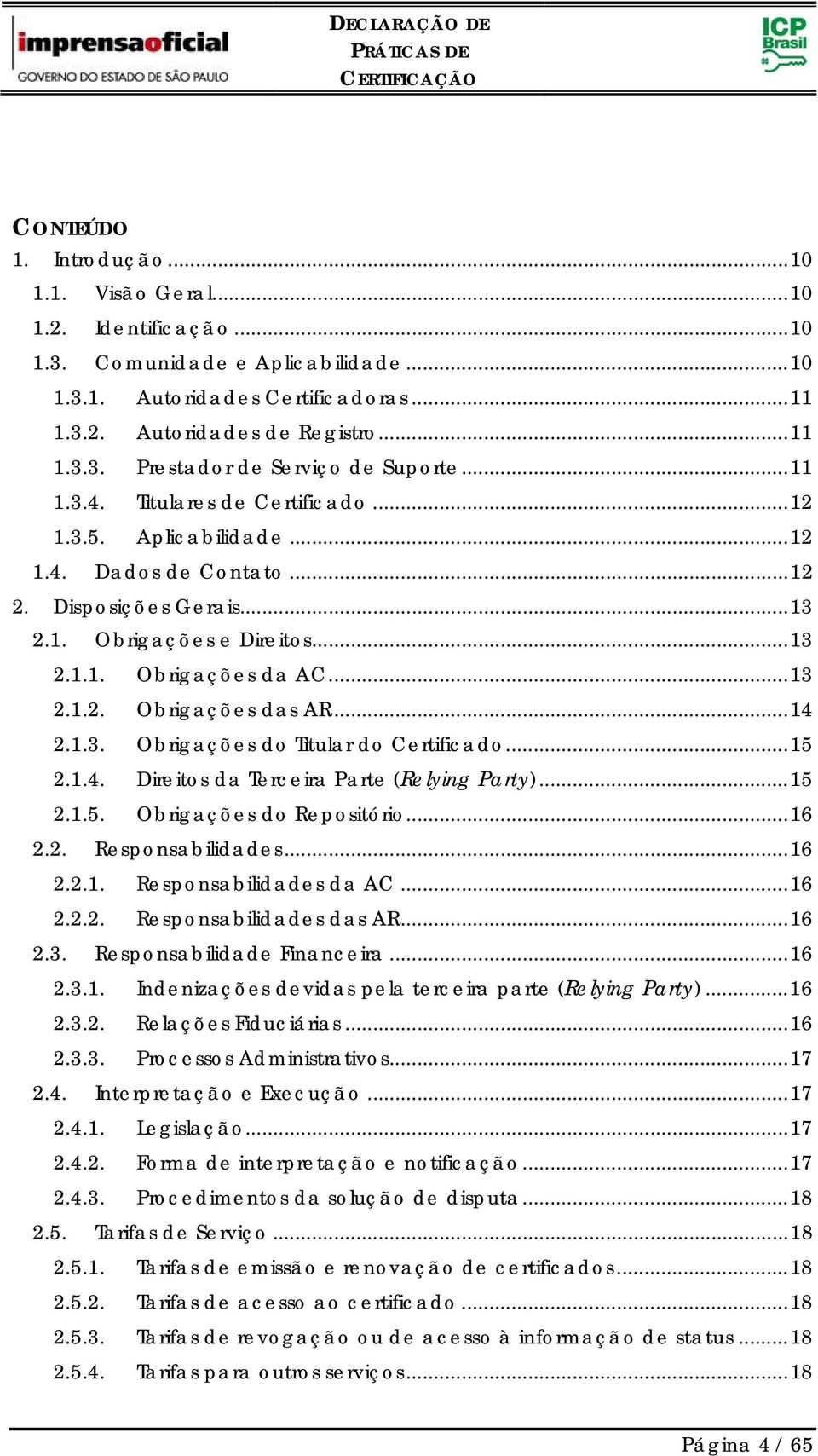 .. 14 2.1.3. Obrigações do Titular do Certificado... 15 2.1.4. Direitos da Terceira Parte (Relying Party)... 15 2.1.5. Obrigações do Repositório... 16 2.2. Responsabilidades... 16 2.2.1. Responsabilidades da AC.