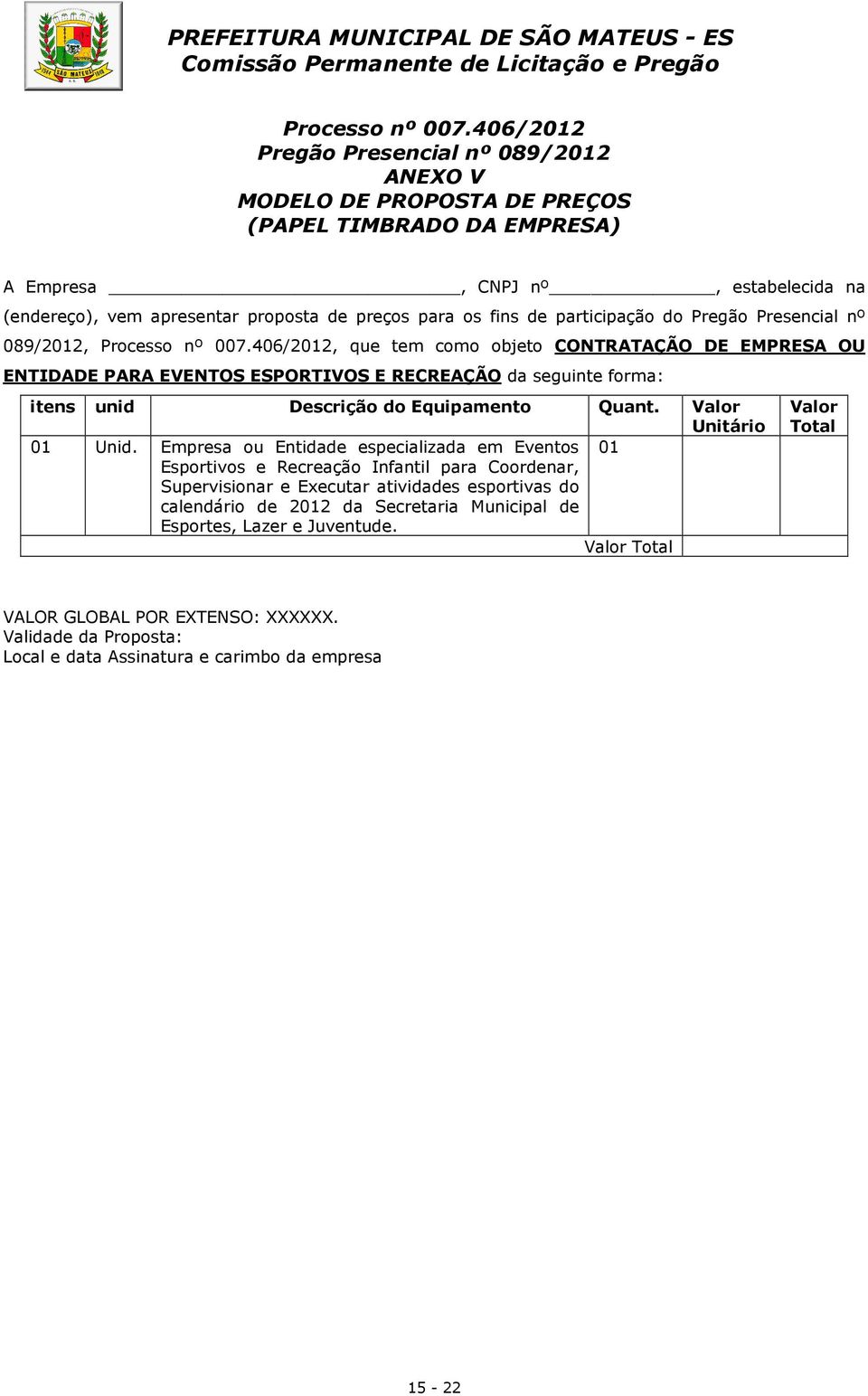 de participação do Pregão Presencial nº 089/2012, 406/2012, que tem como objeto CONTRATAÇÃO DE EMPRESA OU ENTIDADE PARA EVENTOS ESPORTIVOS E RECREAÇÃO da seguinte forma: itens unid Descrição do