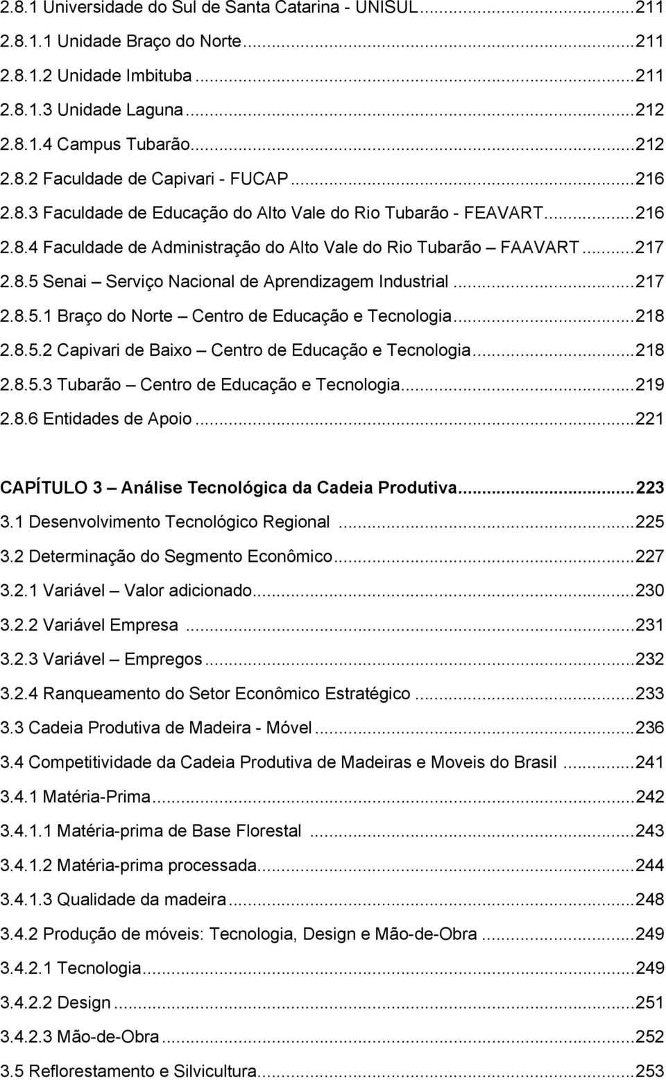 ..217 2.8.5.1 Braço do Norte Centro de Educação e Tecnologia...218 2.8.5.2 Capivari de Baixo Centro de Educação e Tecnologia...218 2.8.5.3 Tubarão Centro de Educação e Tecnologia...219 2.8.6 Entidades de Apoio.