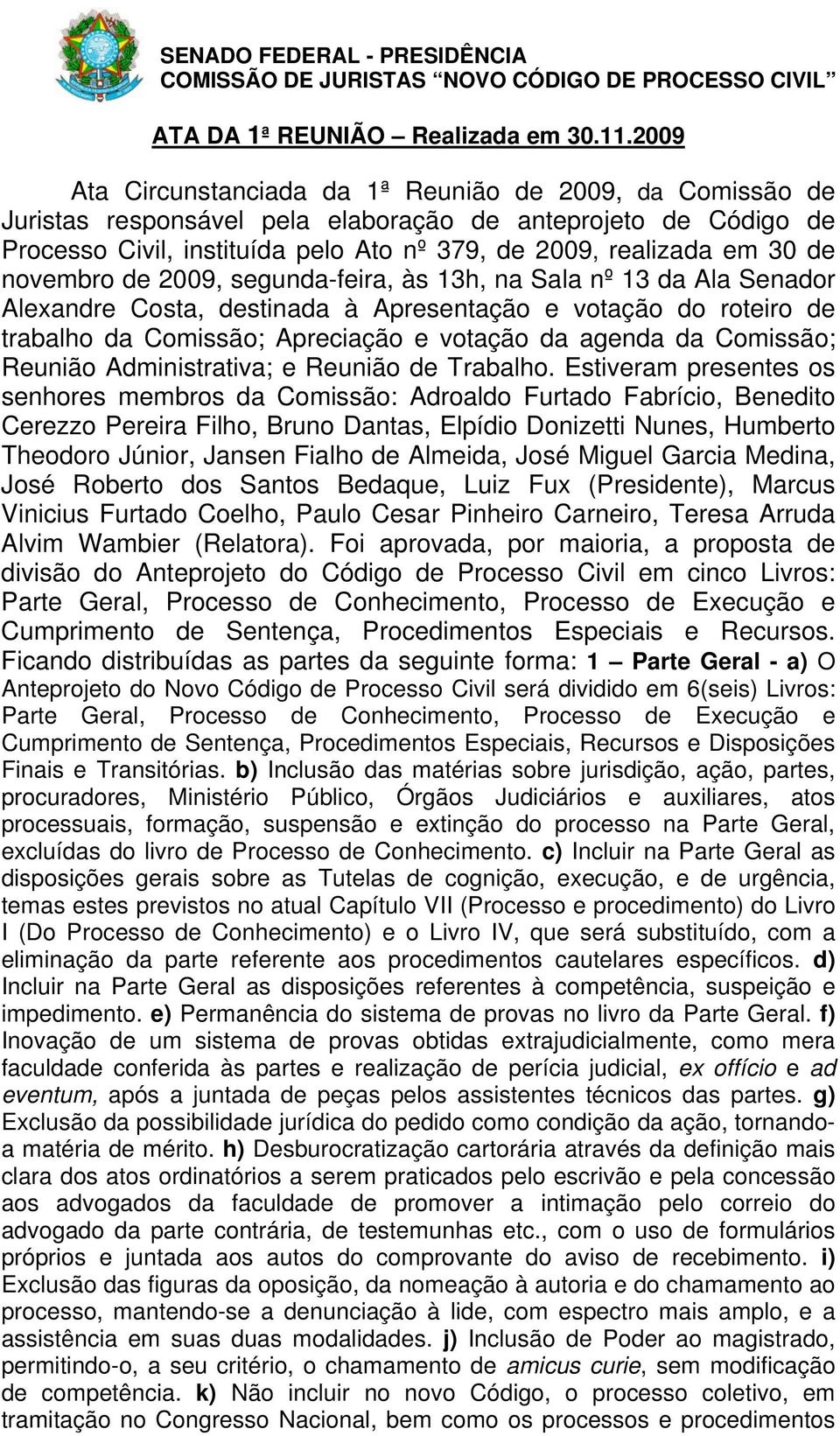 novembro de 2009, segunda-feira, às 13h, na Sala nº 13 da Ala Senador Alexandre Costa, destinada à Apresentação e votação do roteiro de trabalho da Comissão; Apreciação e votação da agenda da