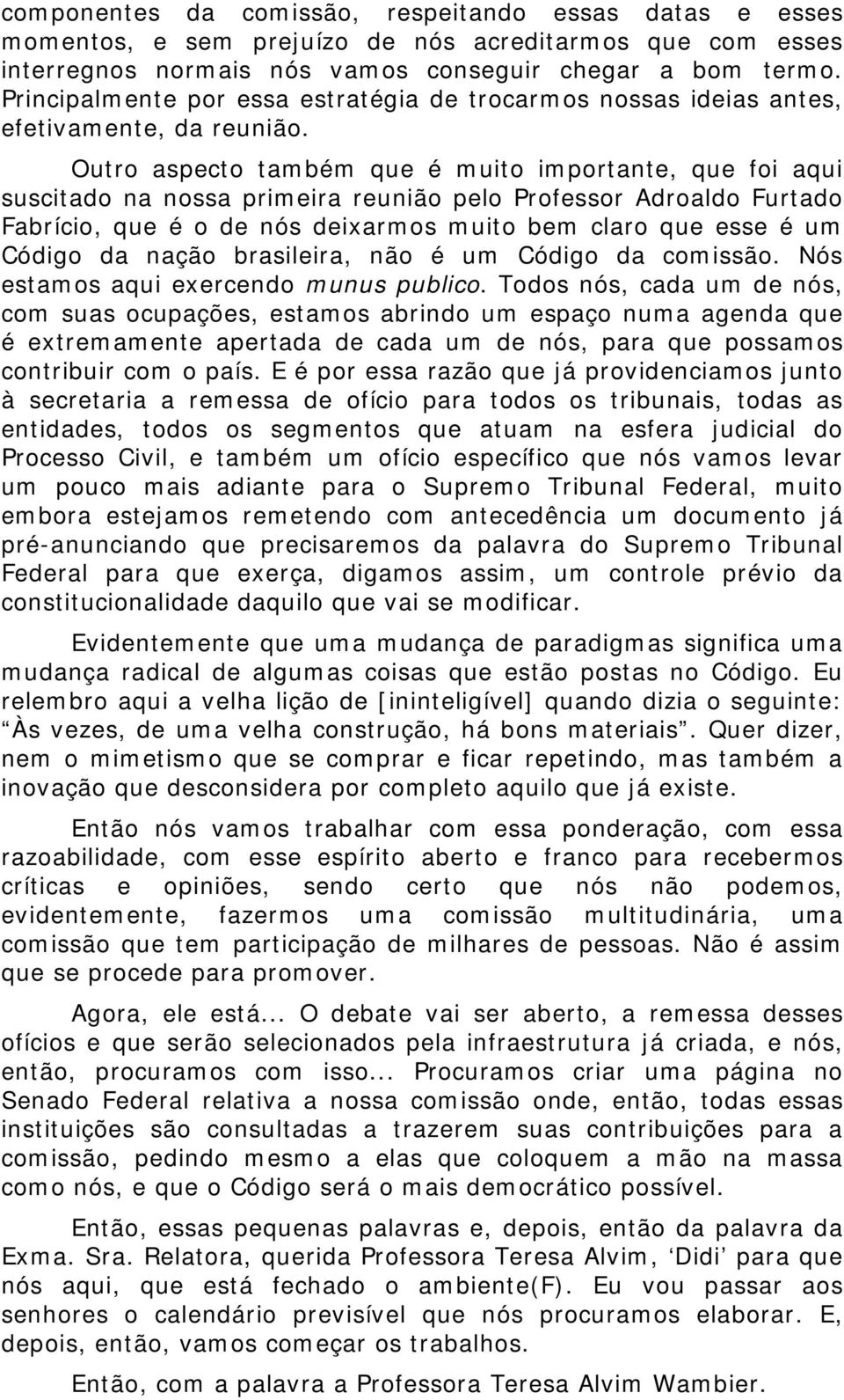 Outro aspecto também que é muito importante, que foi aqui suscitado na nossa primeira reunião pelo Professor Adroaldo Furtado Fabrício, que é o de nós deixarmos muito bem claro que esse é um Código