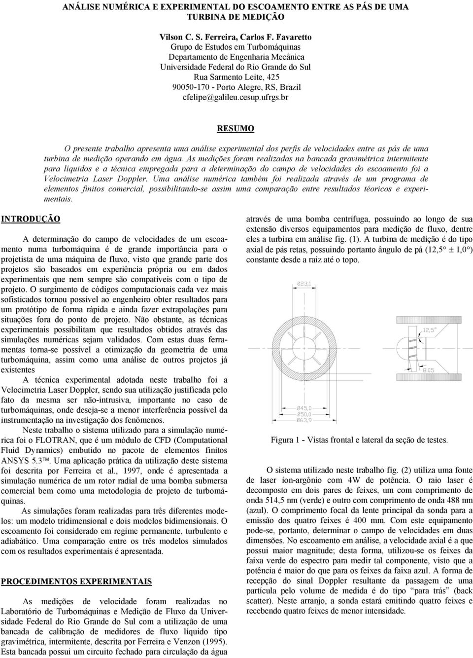 cesup.ufrgs.br RESUMO O presente trabalho apresenta uma análise experimental dos perfis de velocidades entre as pás de uma turbina de medição operando em água.