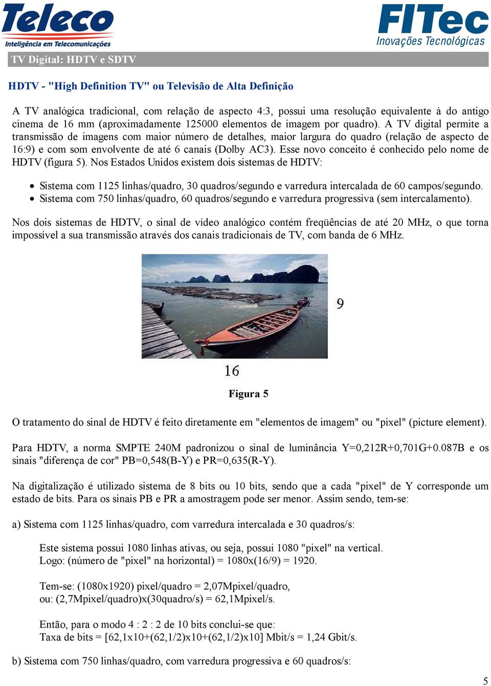 A TV digital permite a transmissão de imagens com maior número de detalhes, maior largura do quadro (relação de aspecto de 16:9) e com som envolvente de até 6 canais (Dolby AC3).