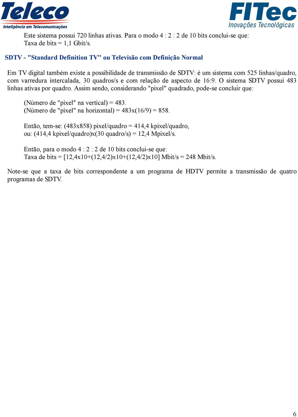 quadros/s e com relação de aspecto de 16:9. O sistema SDTV possui 483 linhas ativas por quadro. Assim sendo, considerando "pixel" quadrado, pode-se concluir que: (Número de "pixel" na vertical) = 483.