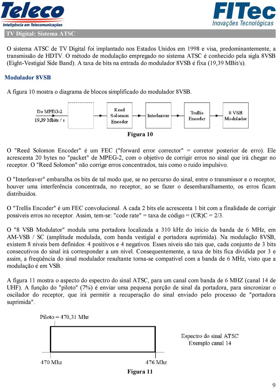 Modulador 8VSB A figura 10 mostra o diagrama de blocos simplificado do modulador 8VSB. Figura 10 O "Reed Solomon Encoder" é um FEC ("forward error corrector" = corretor posterior de erro).