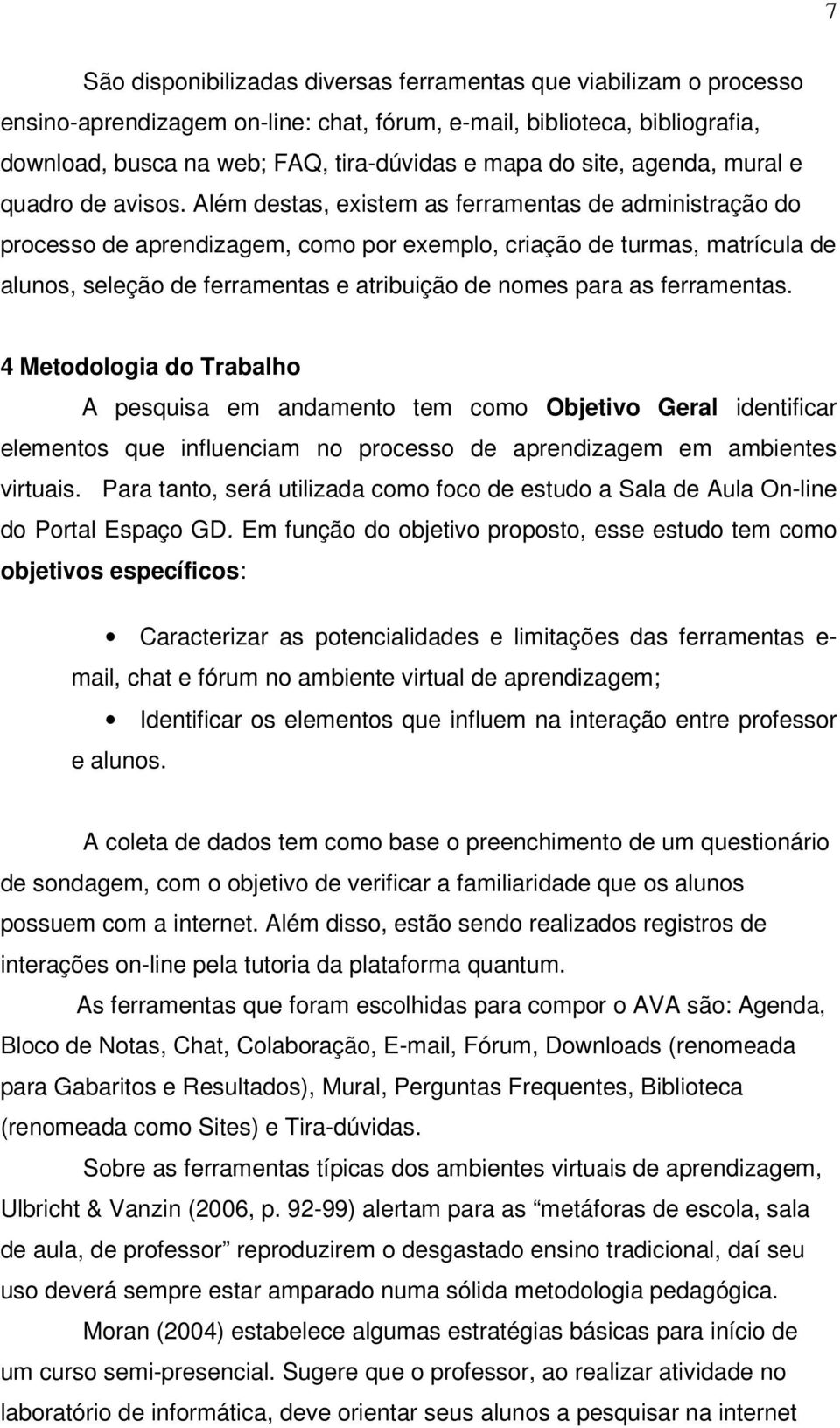 Além destas, existem as ferramentas de administração do processo de aprendizagem, como por exemplo, criação de turmas, matrícula de alunos, seleção de ferramentas e atribuição de nomes para as