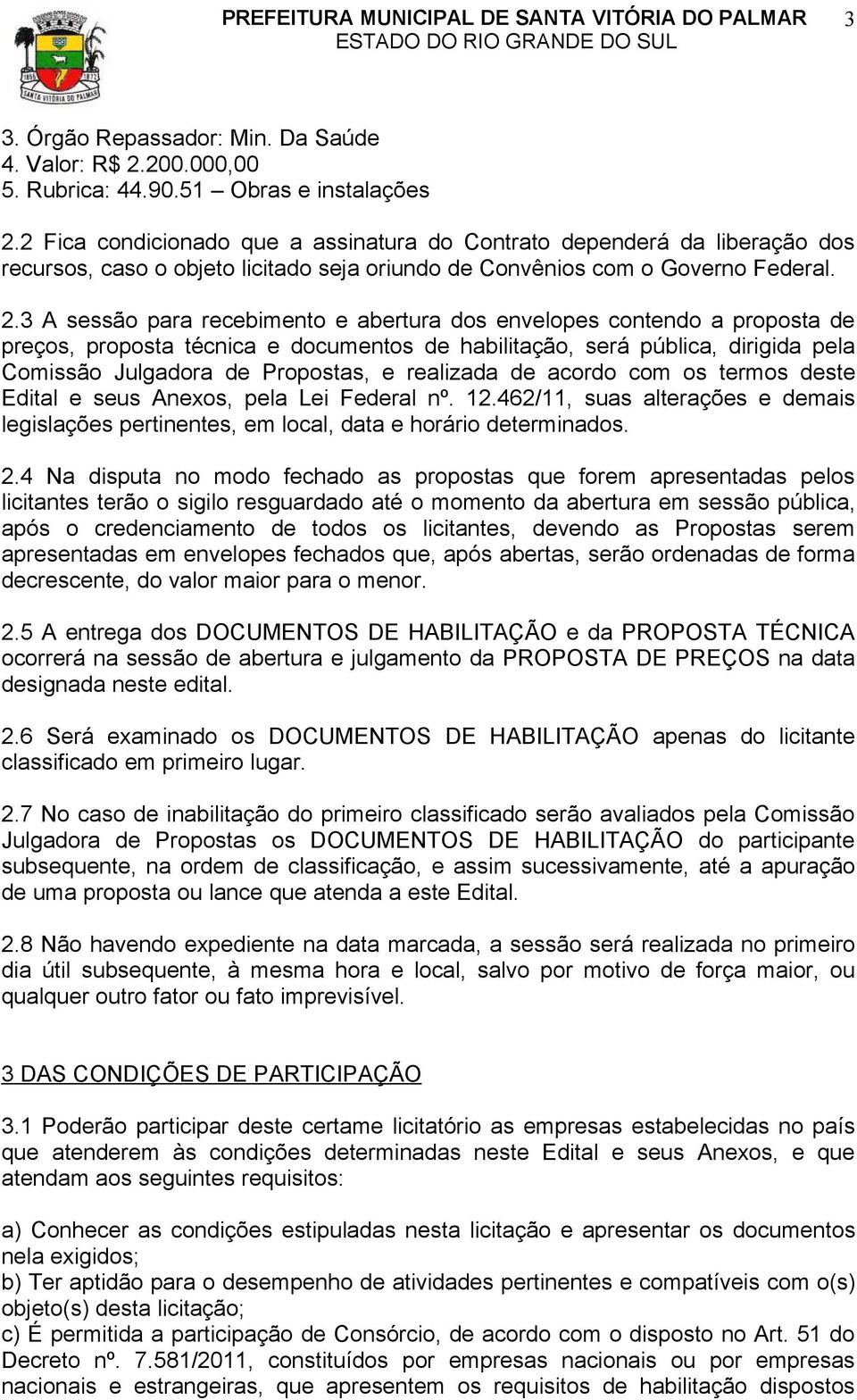 3 A sessão para recebimento e abertura dos envelopes contendo a proposta de preços, proposta técnica e documentos de habilitação, será pública, dirigida pela Comissão Julgadora de Propostas, e