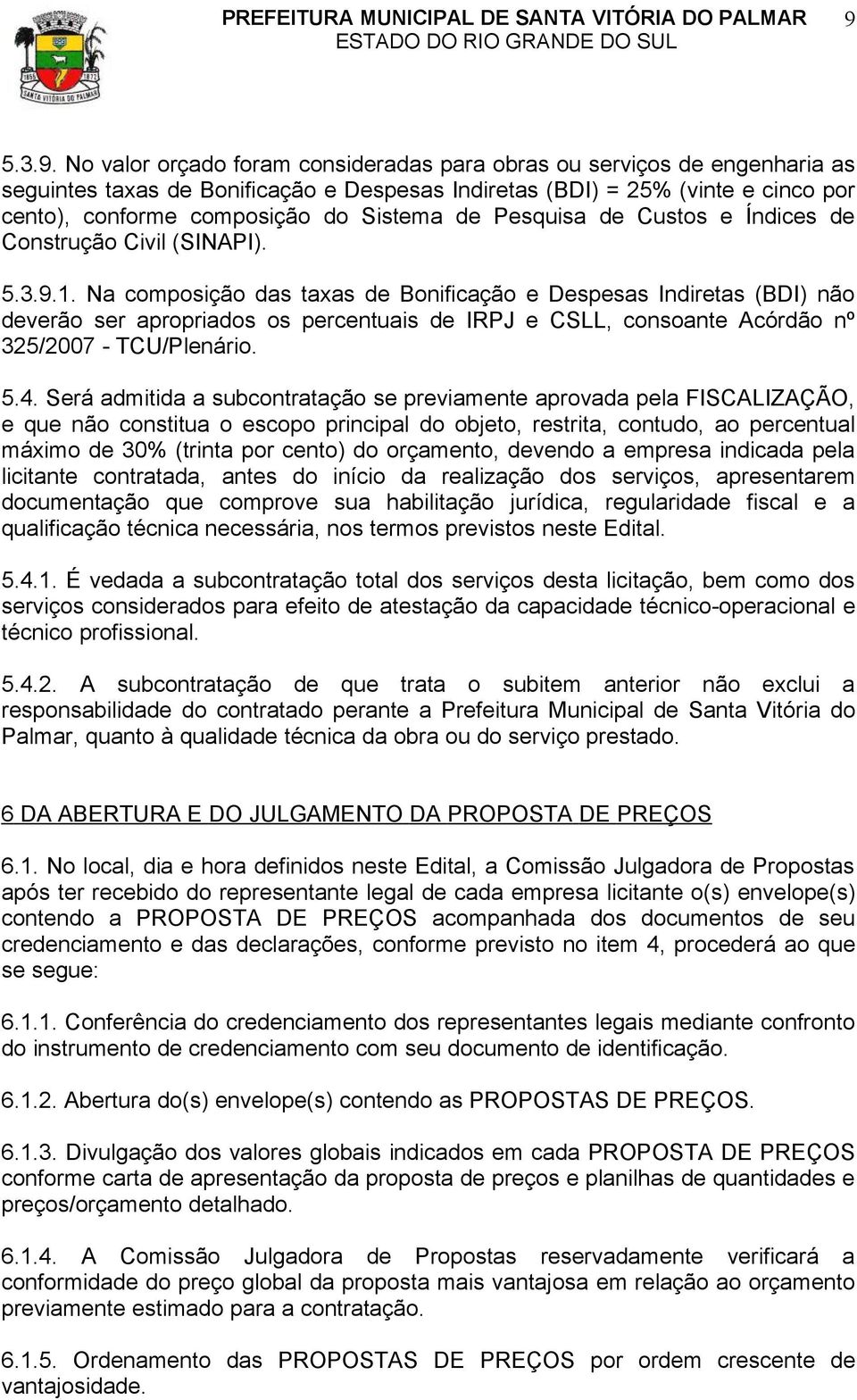 Na composição das taxas de Bonificação e Despesas Indiretas (BDI) não deverão ser apropriados os percentuais de IRPJ e CSLL, consoante Acórdão nº 325/2007 - TCU/Plenário. 5.4.