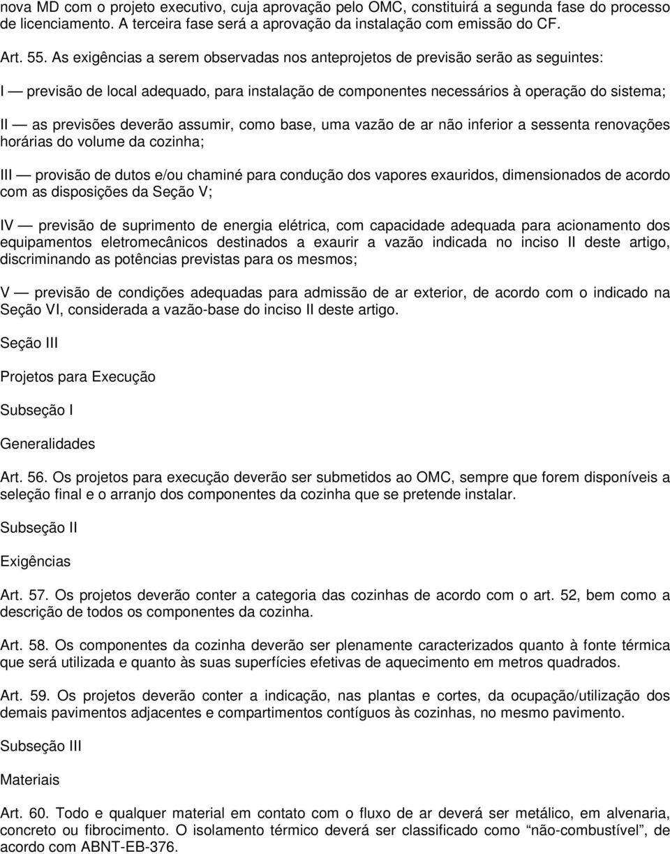 deverão assumir, como base, uma vazão de ar não inferior a sessenta renovações horárias do volume da cozinha; III provisão de dutos e/ou chaminé para condução dos vapores exauridos, dimensionados de