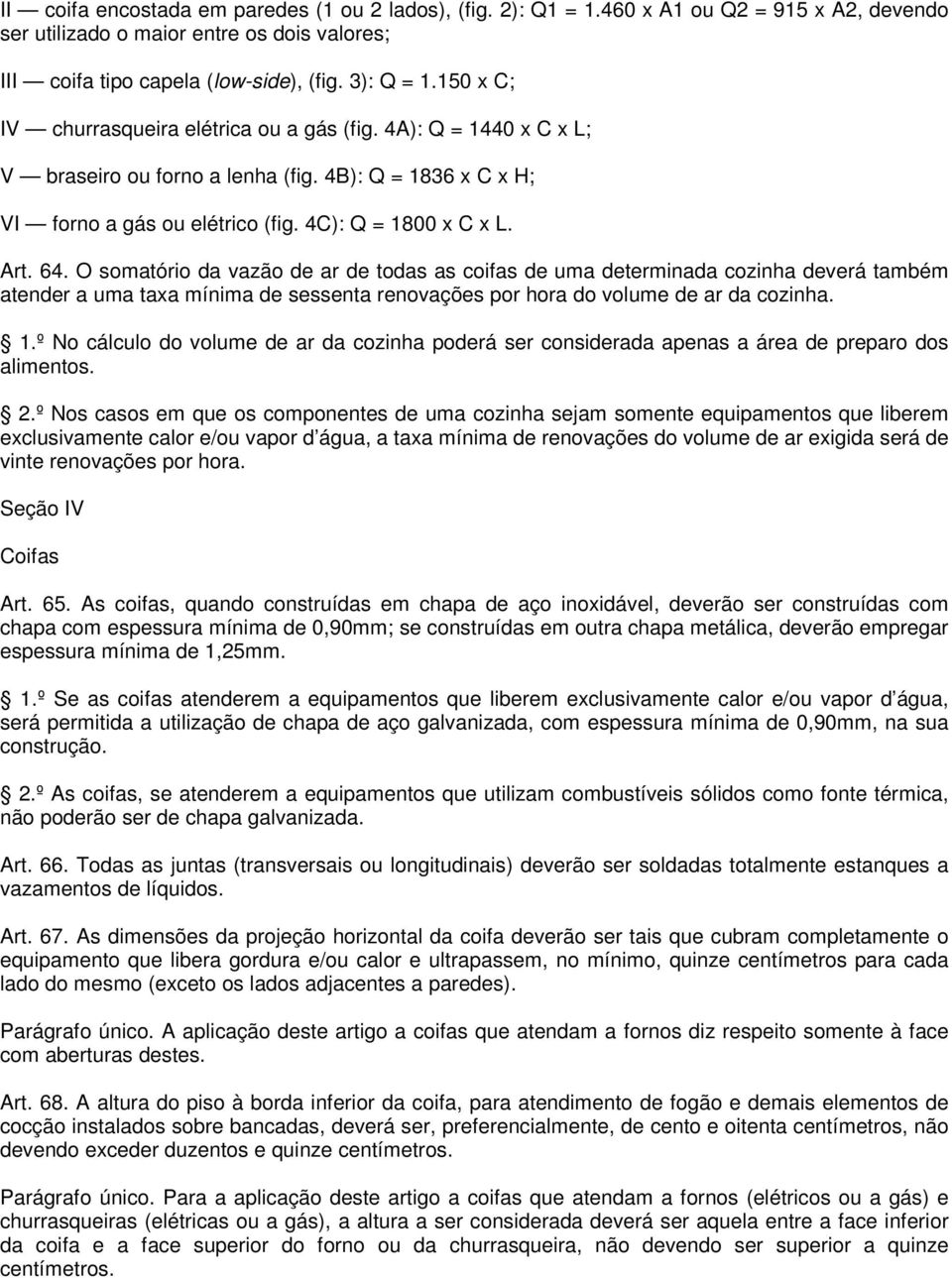 O somatório da vazão de ar de todas as coifas de uma determinada cozinha deverá também atender a uma taxa mínima de sessenta renovações por hora do volume de ar da cozinha. 1.