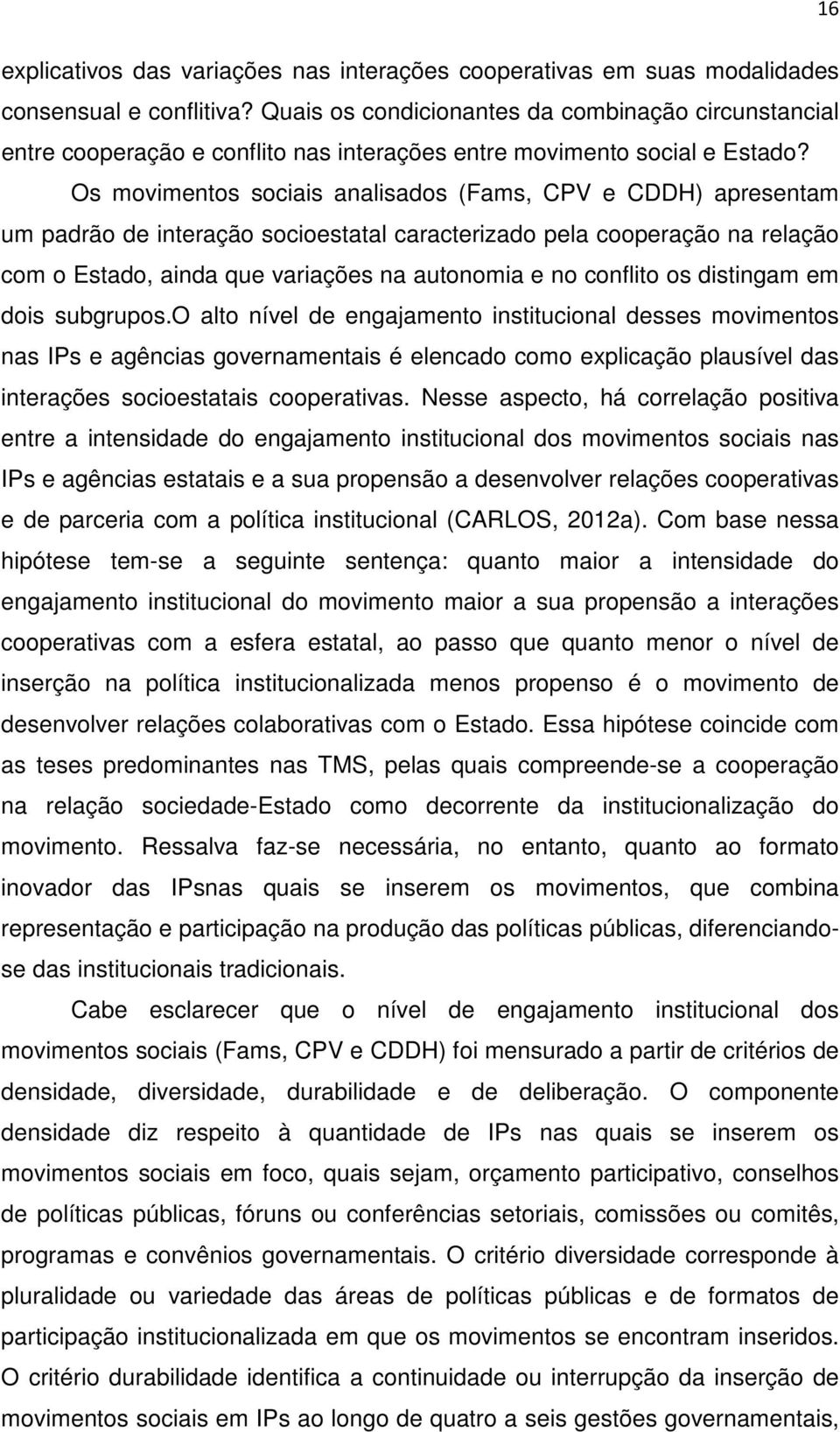 Os movimentos sociais analisados (Fams, CPV e CDDH) apresentam um padrão de interação socioestatal caracterizado pela cooperação na relação com o Estado, ainda que variações na autonomia e no