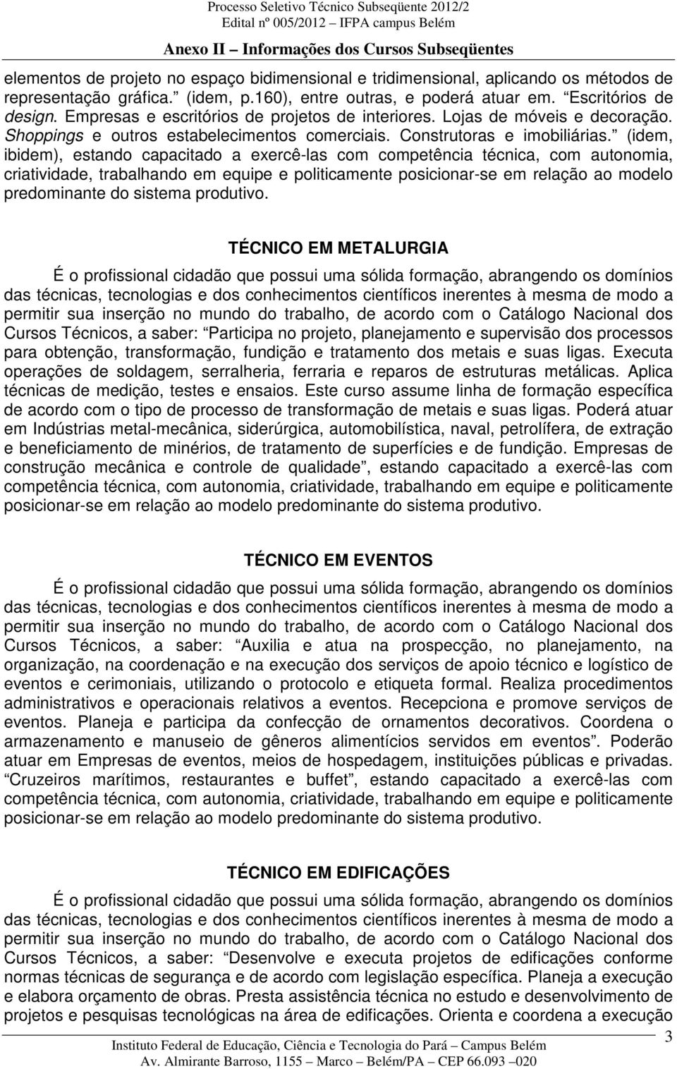 (idem, ibidem), estando capacitado a exercê-las com competência técnica, com autonomia, criatividade, trabalhando em equipe e politicamente posicionar-se em relação ao modelo predominante do sistema