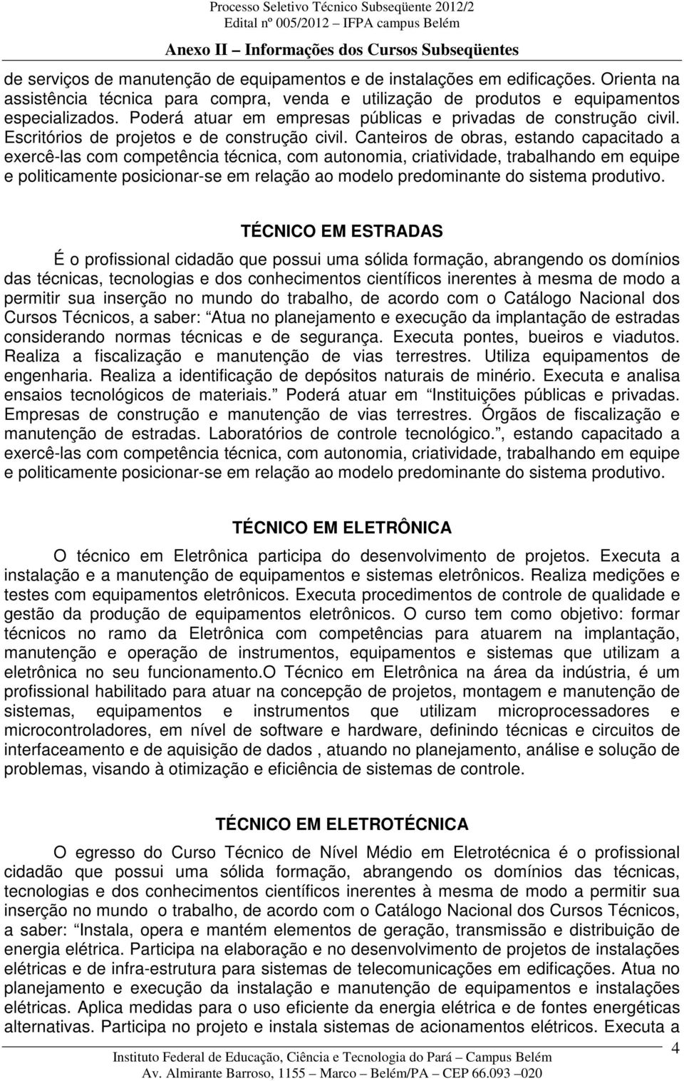 Canteiros de obras, estando capacitado a e politicamente TÉCNICO EM ESTRADAS Cursos Técnicos, a saber: Atua no planejamento e execução da implantação de estradas considerando normas técnicas e de