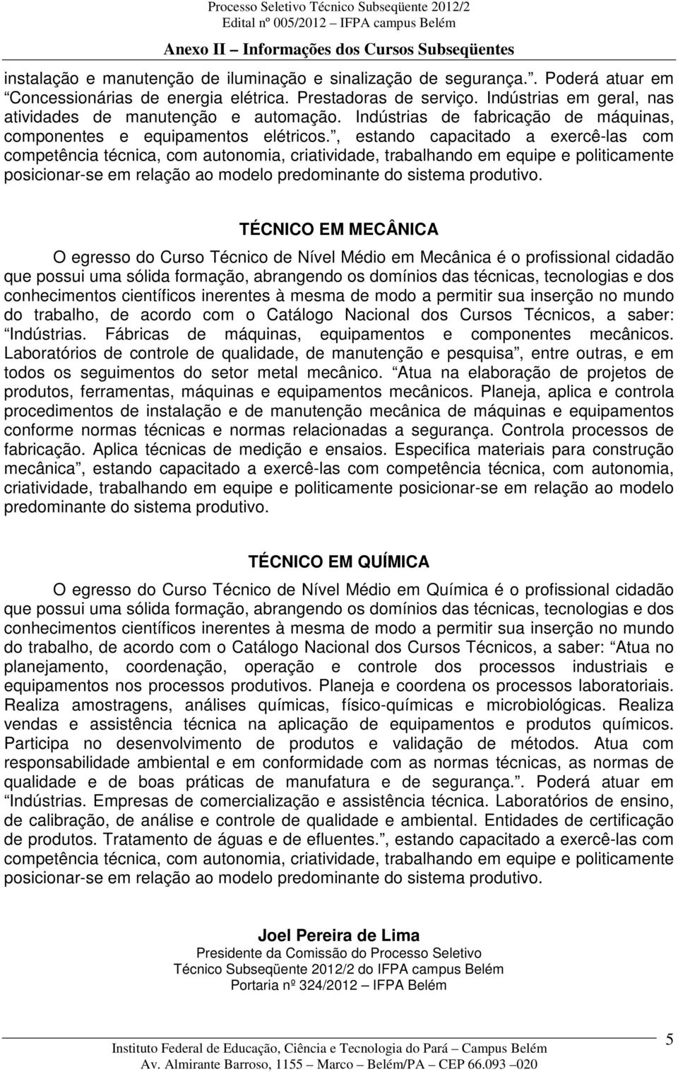 , estando capacitado a exercê-las com TÉCNICO EM MECÂNICA O egresso do Curso Técnico de Nível Médio em Mecânica é o profissional cidadão que possui uma sólida formação, abrangendo os domínios das