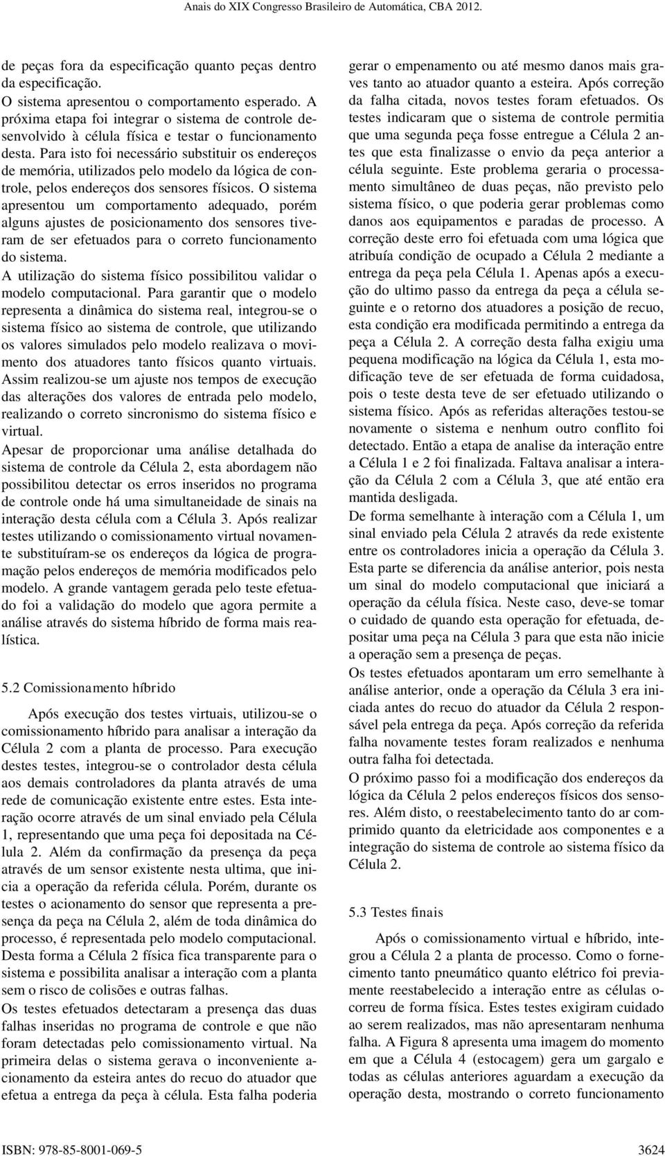 Para isto foi necessário substituir os endereços de memória, utilizados pelo modelo da lógica de controle, pelos endereços dos sensores físicos.