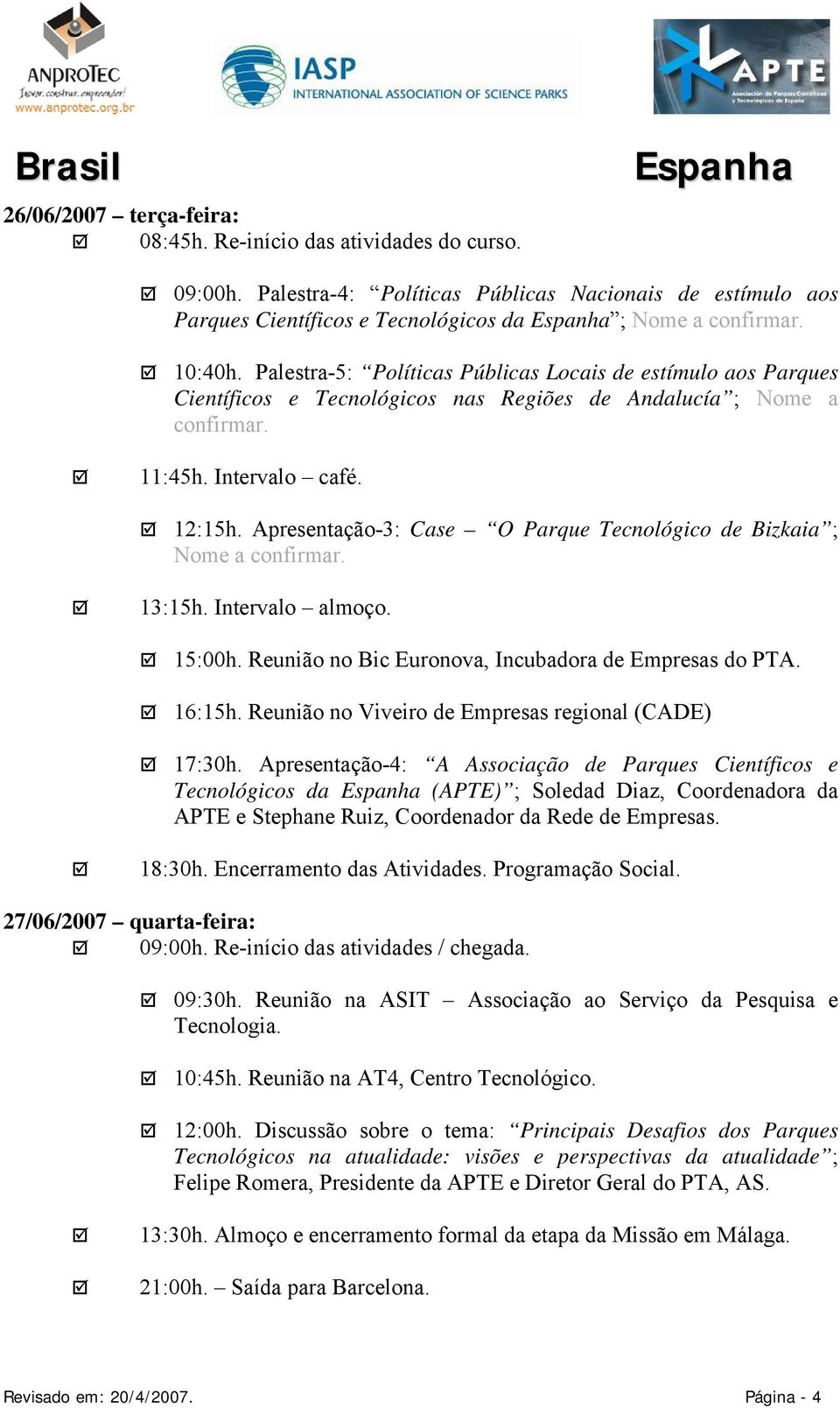 Apresentação-3: Case O Parque Tecnológico de Bizkaia ; Nome a confirmar. 13:15h. Intervalo almoço. 15:00h. Reunião no Bic Euronova, Incubadora de Empresas do PTA. 16:15h.