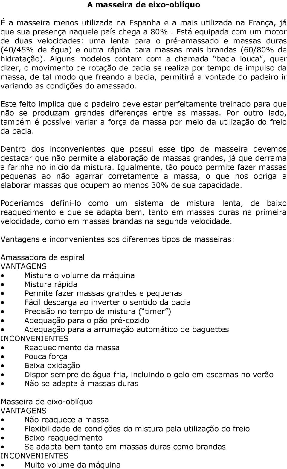 Alguns modelos contam com a chamada bacia louca, quer dizer, o movimento de rotação de bacia se realiza por tempo de impulso da massa, de tal modo que freando a bacia, permitirá a vontade do padeiro