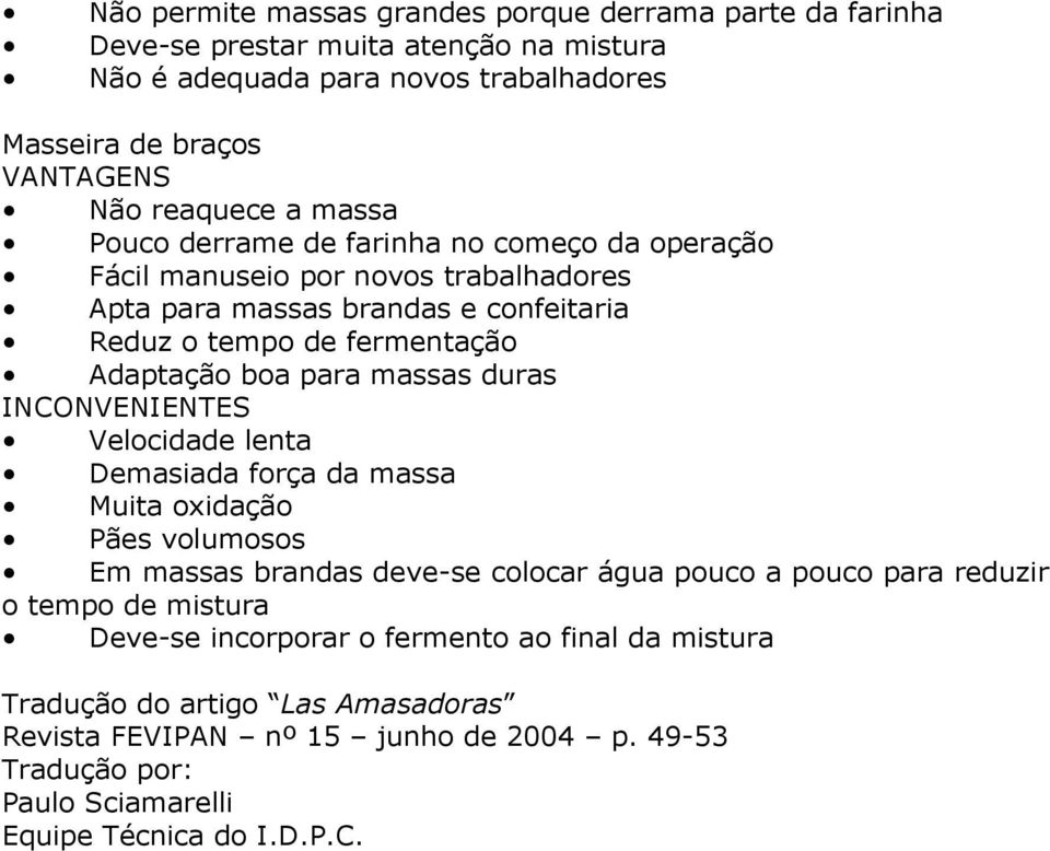 para massas duras Velocidade lenta Demasiada força da massa Muita oxidação Pães volumosos Em massas brandas deve-se colocar água pouco a pouco para reduzir o tempo de mistura