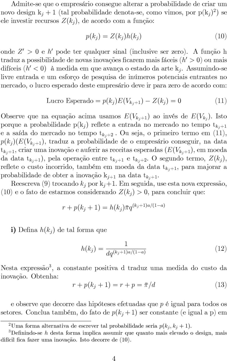 A função h traduz a possibilidade de novas inovações carem mais fáceis (h 0 > 0) ou mais difíceis (h 0 < 0) à medida em que avança o estado da arte k j.