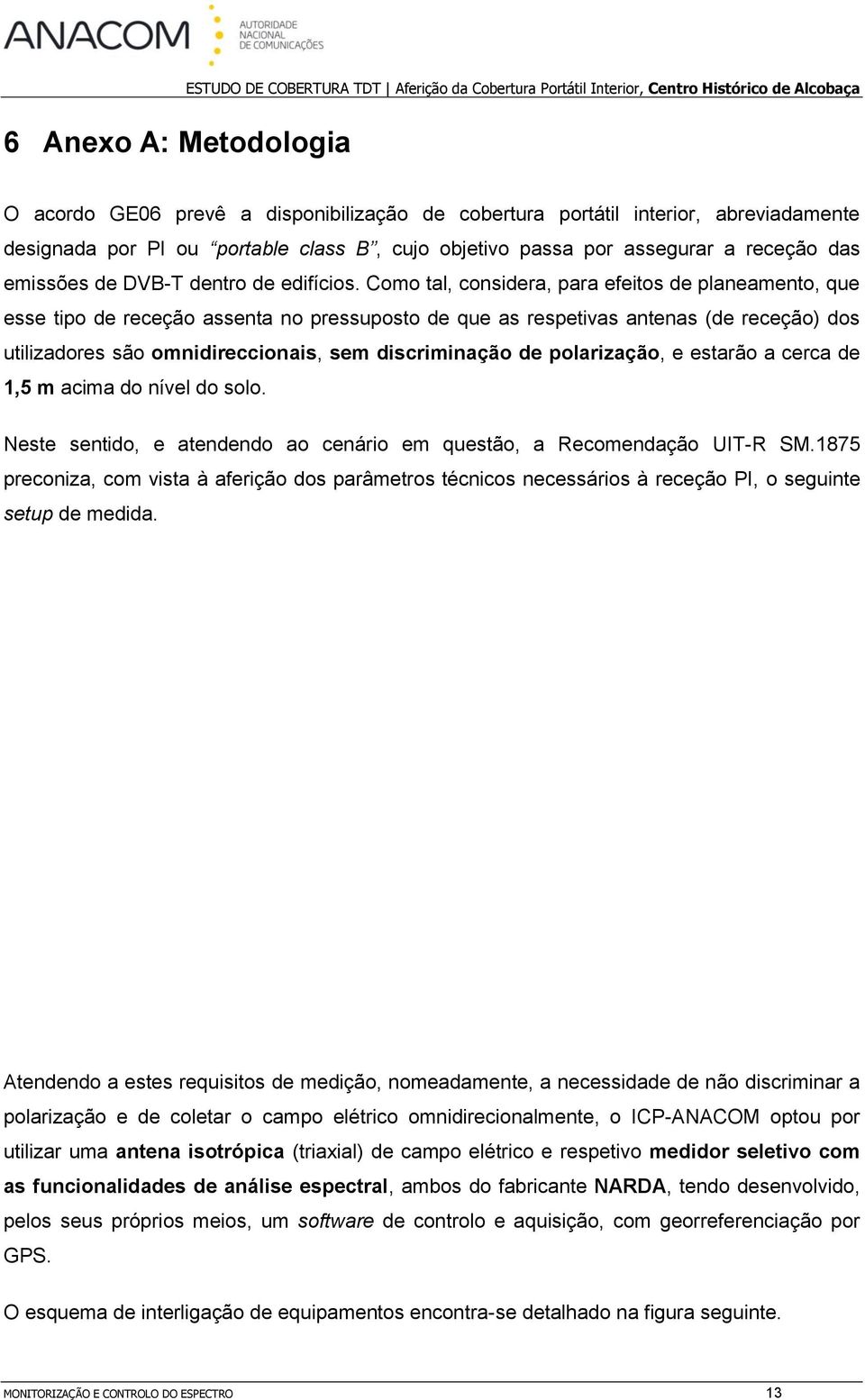 Como tal, considera, para efeitos de planeamento, que esse tipo de receção assenta no pressuposto de que as respetivas antenas (de receção) dos utilizadores são omnidireccionais, sem discriminação de