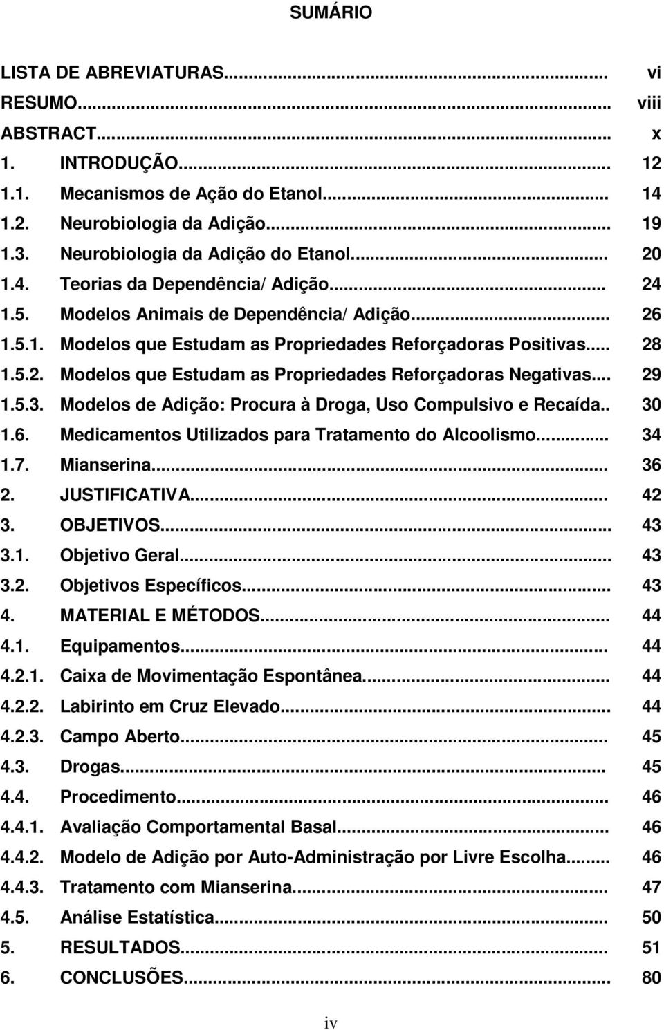 .. 29 1.5.3. Modelos de Adição: Procura à Droga, Uso Compulsivo e Recaída.. 30 1.6. Medicamentos Utilizados para Tratamento do Alcoolismo... 34 1.7. Mianserina... 36 2. JUSTIFICATIVA... 42 3.