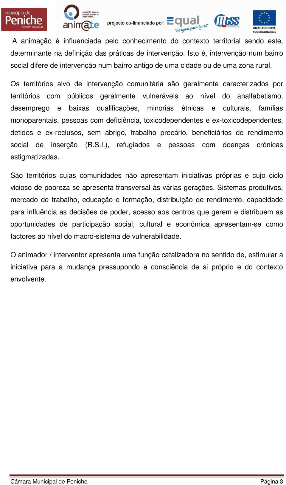 Os territórios alvo de intervenção comunitária são geralmente caracterizados por territórios com públicos geralmente vulneráveis ao nível do analfabetismo, desemprego e baixas qualificações, minorias