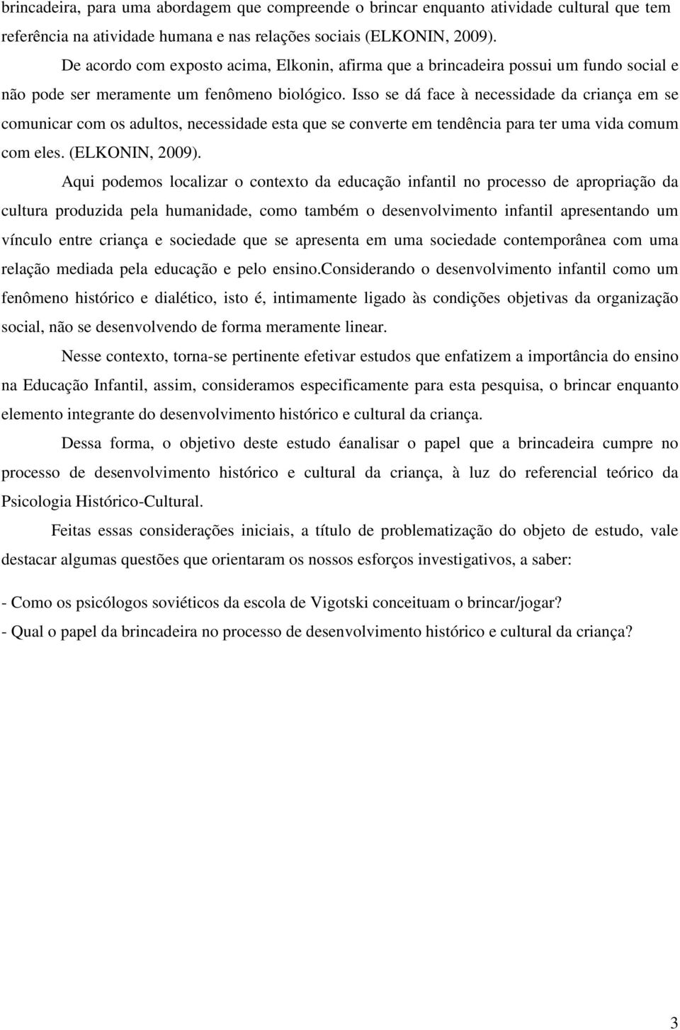 Isso se dá face à necessidade da criança em se comunicar com os adultos, necessidade esta que se converte em tendência para ter uma vida comum com eles. (ELKONIN, 2009).