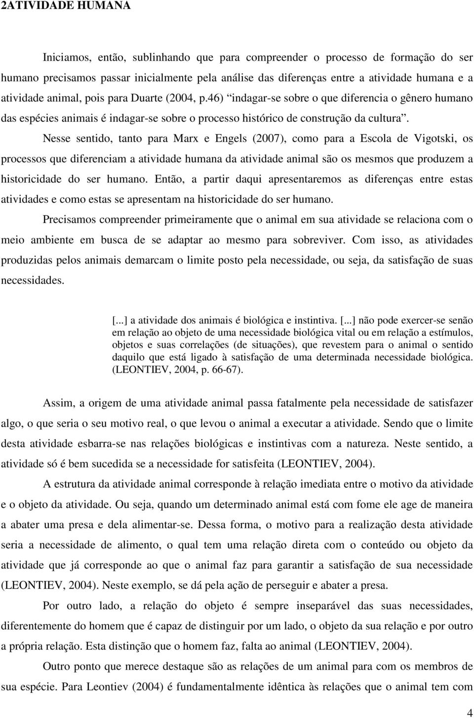 Nesse sentido, tanto para Marx e Engels (2007), como para a Escola de Vigotski, os processos que diferenciam a atividade humana da atividade animal são os mesmos que produzem a historicidade do ser