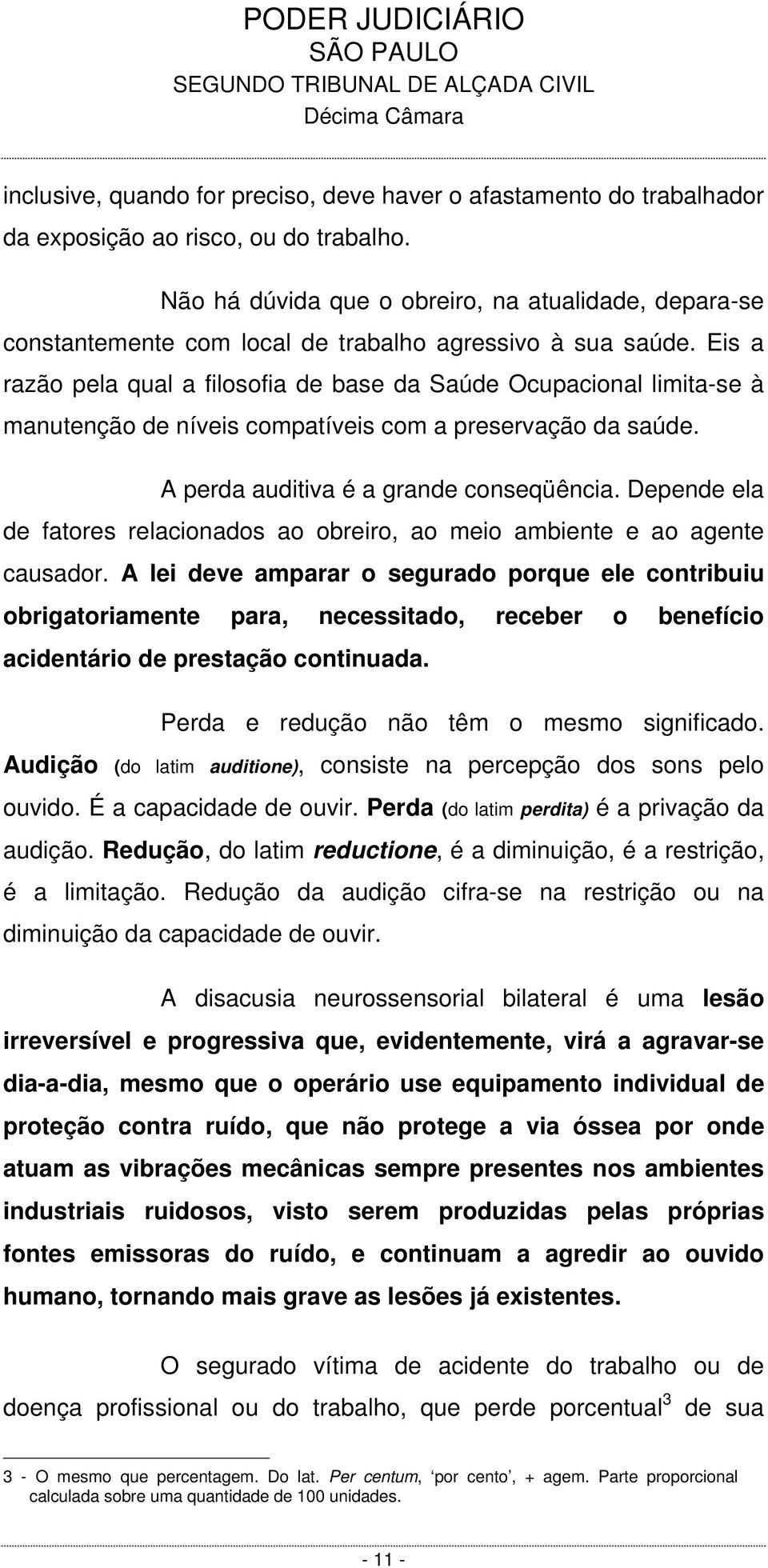 Eis a razão pela qual a filosofia de base da Saúde Ocupacional limita-se à manutenção de níveis compatíveis com a preservação da saúde. A perda auditiva é a grande conseqüência.