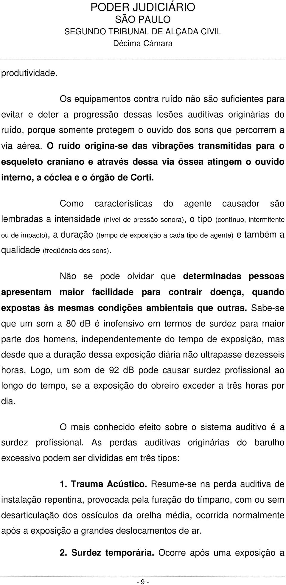 O ruído origina-se das vibrações transmitidas para o esqueleto craniano e através dessa via óssea atingem o ouvido interno, a cóclea e o órgão de Corti.