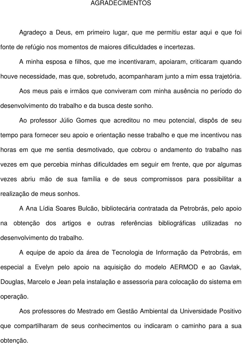 Aos meus pais e irmãos que conviveram com minha ausência no período do desenvolvimento do trabalho e da busca deste sonho.