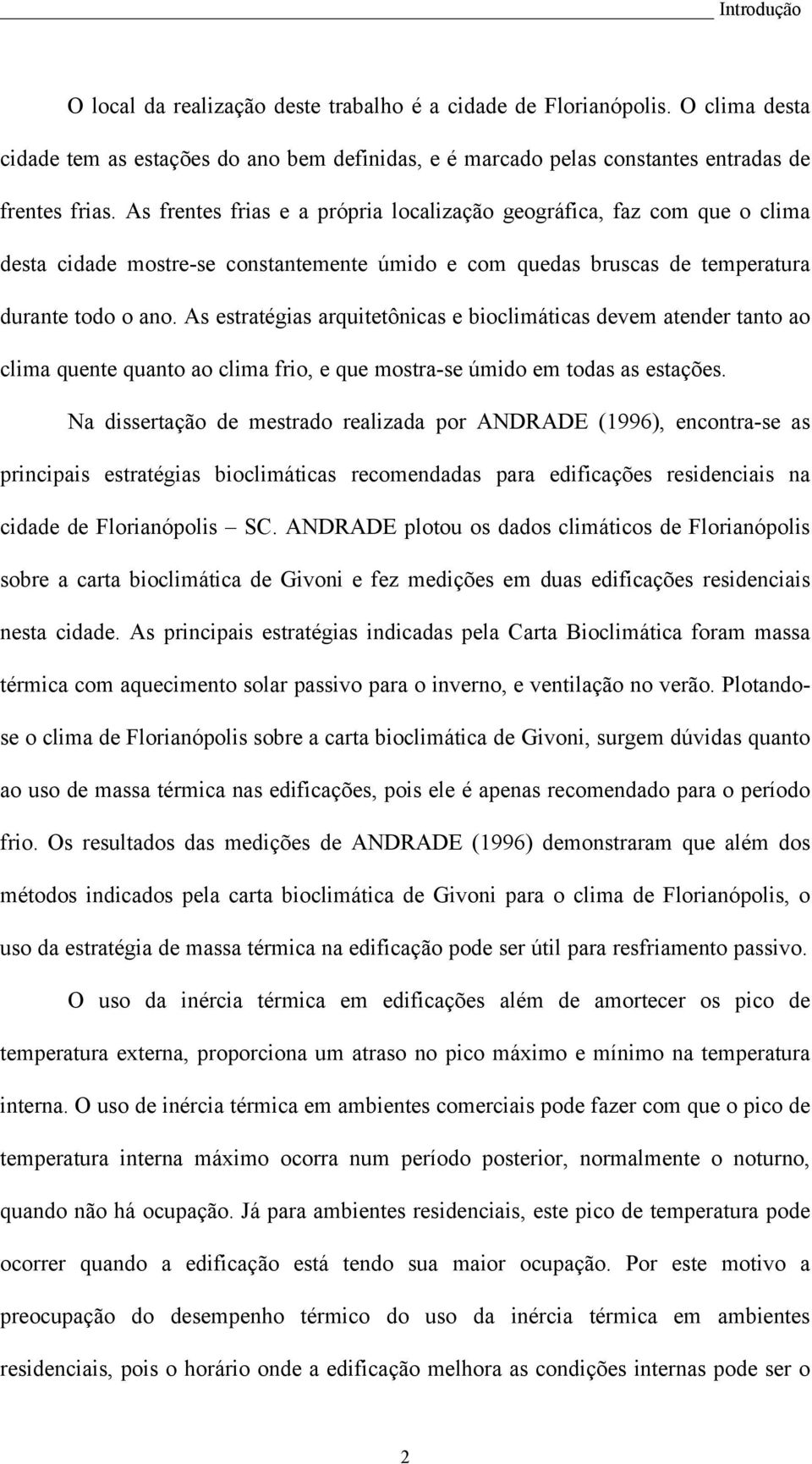 As estratégias arquitetônicas e bioclimáticas devem atender tanto ao clima quente quanto ao clima frio, e que mostra-se úmido em todas as estações.