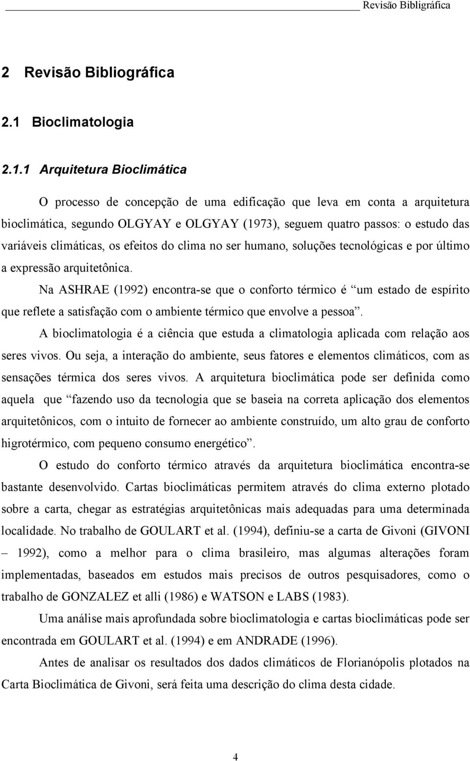 1 Arquitetura Bioclimática O processo de concepção de uma edificação que leva em conta a arquitetura bioclimática, segundo OLGYAY e OLGYAY (1973), seguem quatro passos: o estudo das variáveis