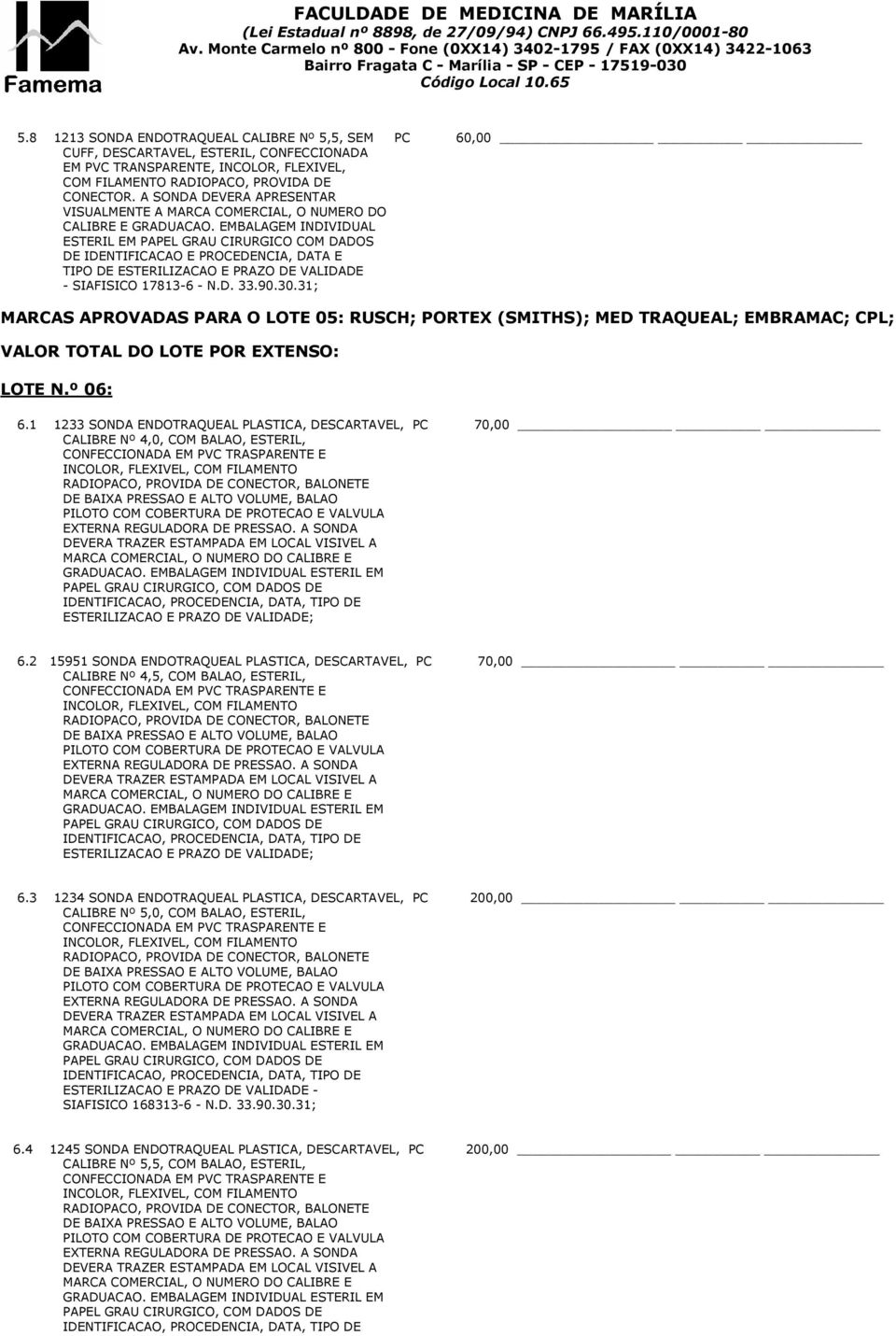 EMBALAGEM INDIVIDUAL ESTERIL EM PAPEL GRAU CIRURGICO COM DADOS DE IDENTIFICACAO E PROCEDENCIA, DATA E TIPO DE ESTERILIZACAO E PRAZO DE VALIDADE - SIAFISICO 17813-6 - N.D. MARCAS APROVADAS PARA O LOTE 05: RUSCH; PORTEX (SMITHS); MED TRAQUEAL; EMBRAMAC; CPL; LOTE N.