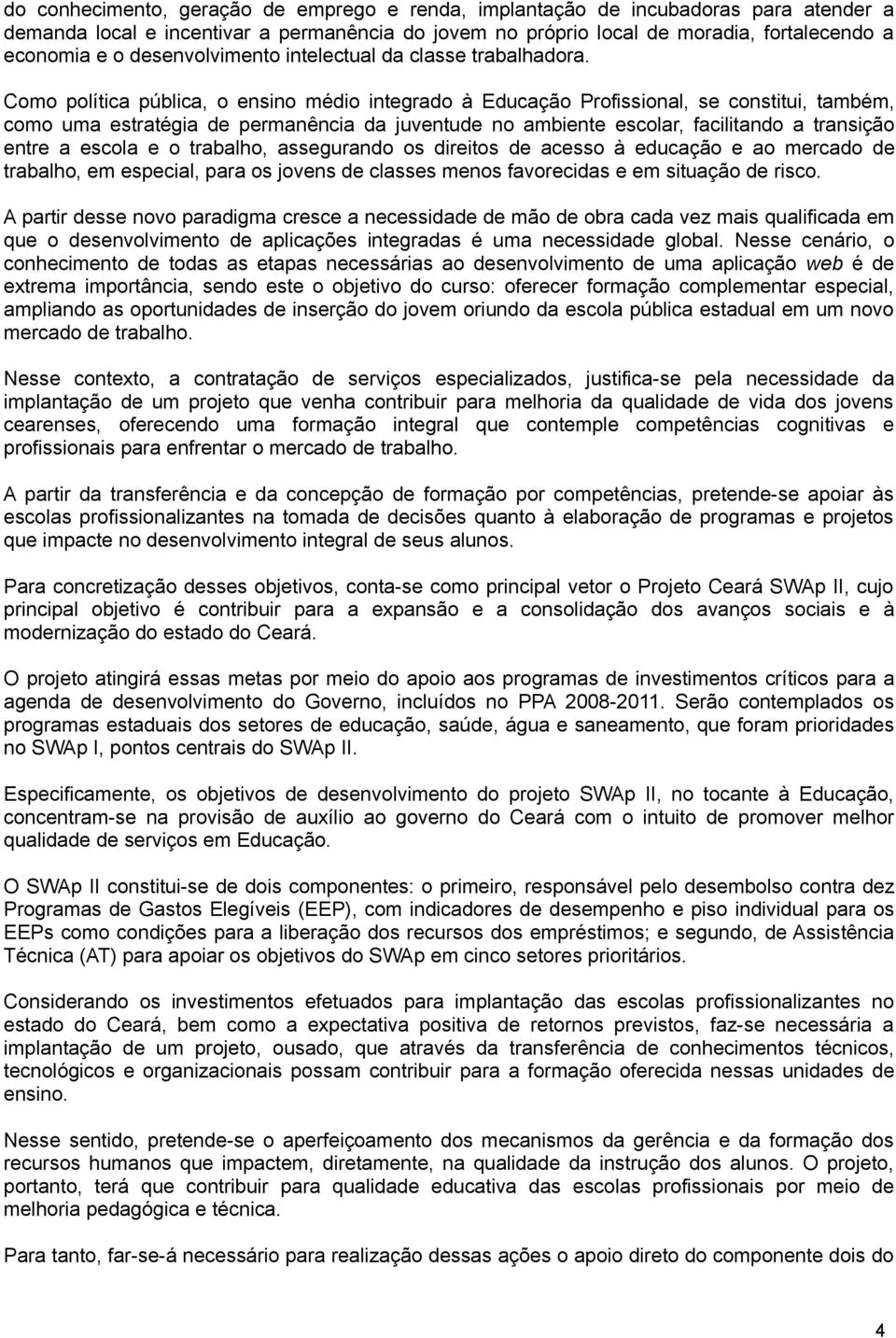 Como política pública, o ensino médio integrado à Educação Profissional, se constitui, também, como uma estratégia de permanência da juventude no ambiente escolar, facilitando a transição entre a