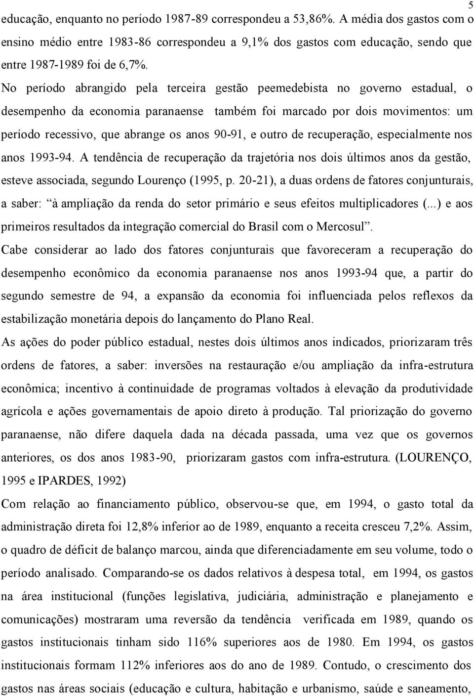 90-91, e outro de recuperação, especialmente nos anos 1993-94. A tendência de recuperação da trajetória nos dois últimos anos da gestão, esteve associada, segundo Lourenço (1995, p.