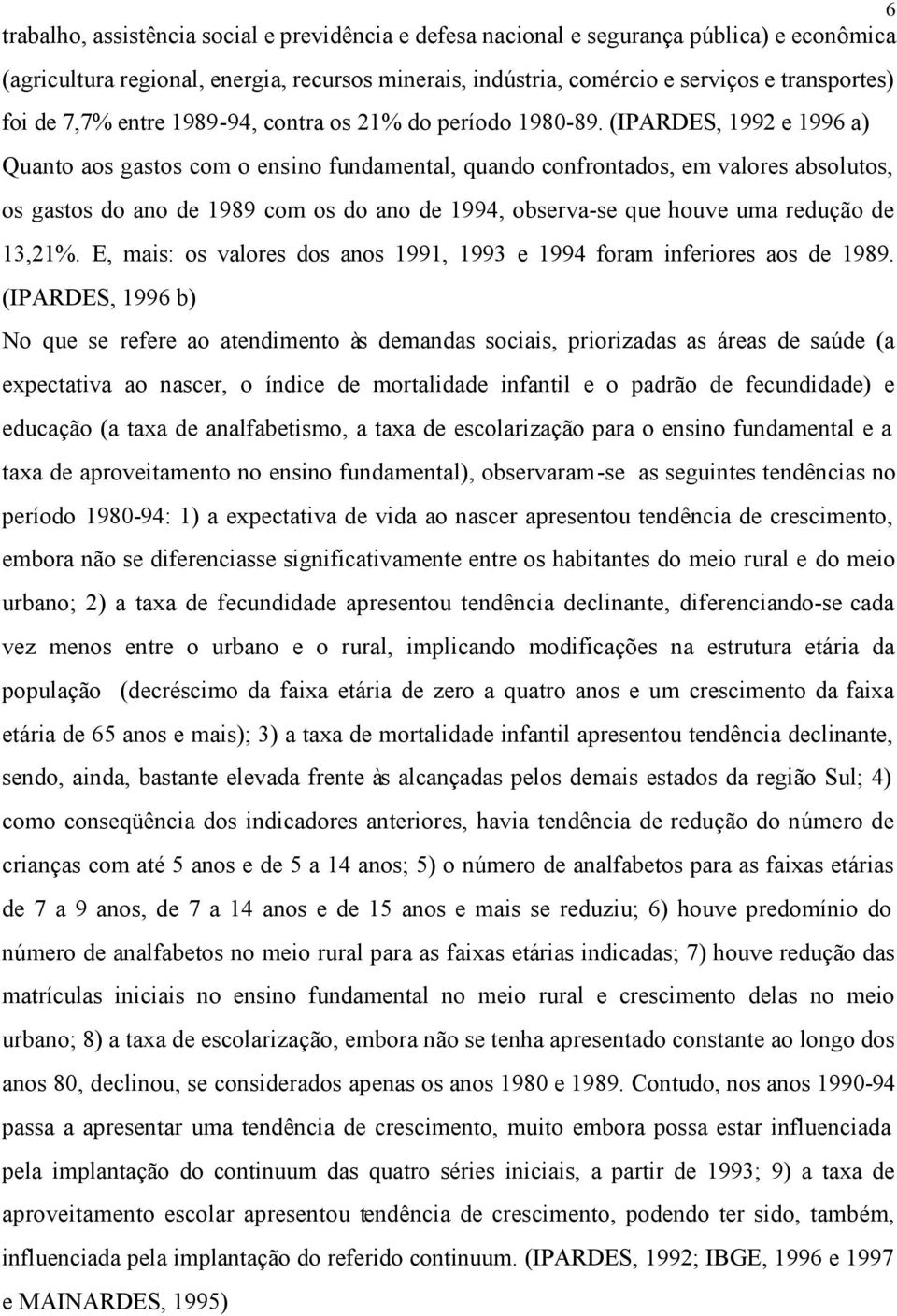 (IPARDES, 1992 e 1996 a) Quanto aos gastos com o ensino fundamental, quando confrontados, em valores absolutos, os gastos do ano de 1989 com os do ano de 1994, observa-se que houve uma redução de