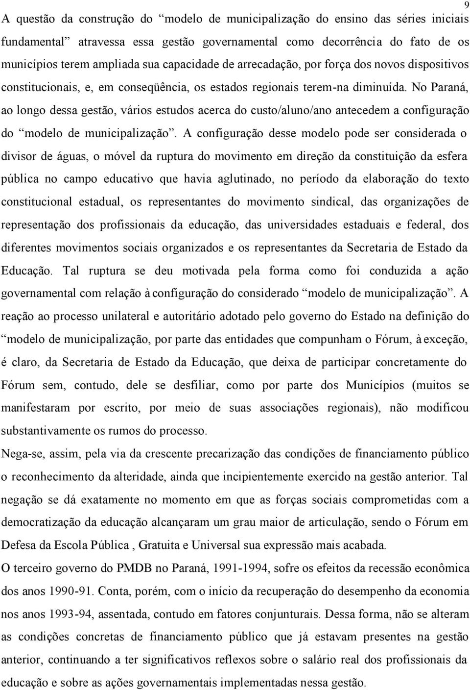 No Paraná, ao longo dessa gestão, vários estudos acerca do custo/aluno/ano antecedem a configuração do modelo de municipalização.