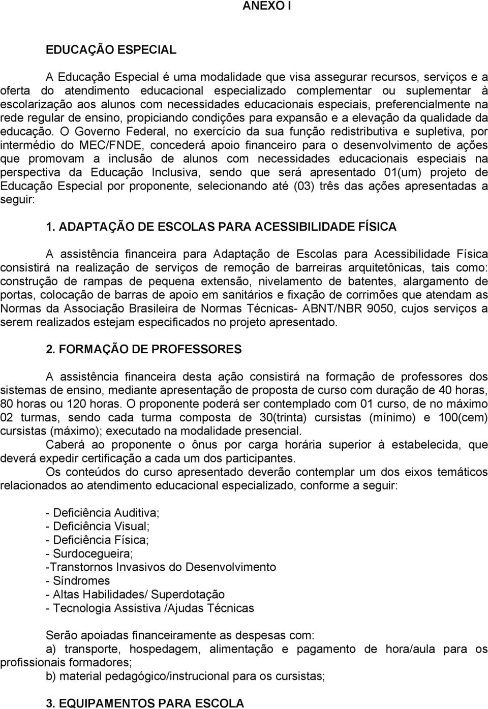 O Governo Federal, no exercício da sua função redistributiva e supletiva, por intermédio do MEC/FNDE, concederá apoio financeiro para o desenvolvimento de ações que promovam a inclusão de alunos com