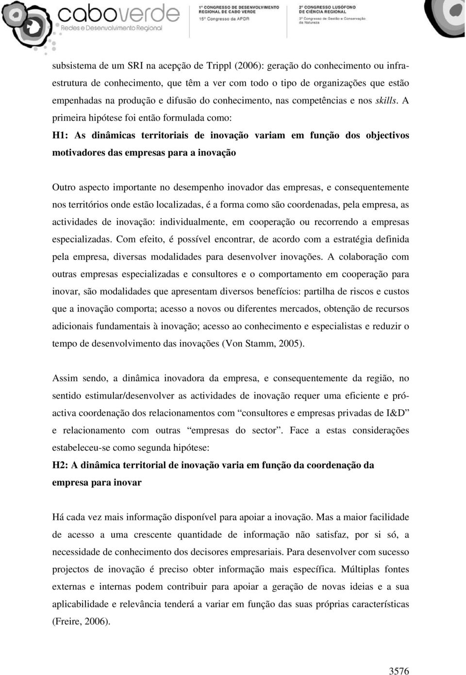 A primeira hipótese foi então formulada como: H1: As dinâmicas territoriais de inovação variam em função dos objectivos motivadores das empresas para a inovação Outro aspecto importante no desempenho