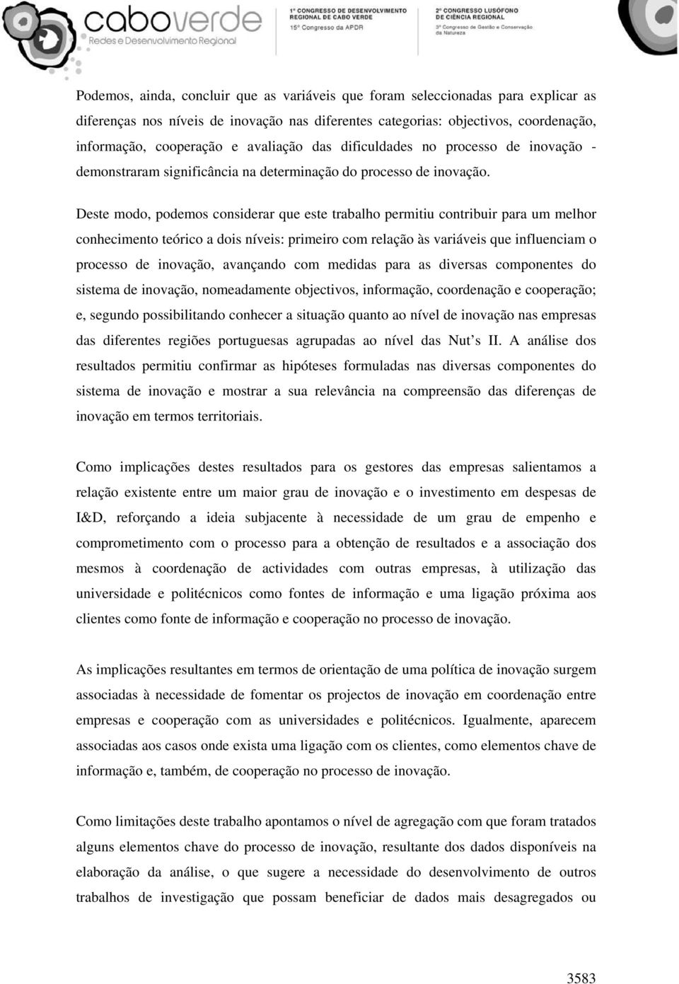 Deste modo, podemos considerar que este trabalho permitiu contribuir para um melhor conhecimento teórico a dois níveis: primeiro com relação às variáveis que influenciam o processo de inovação,