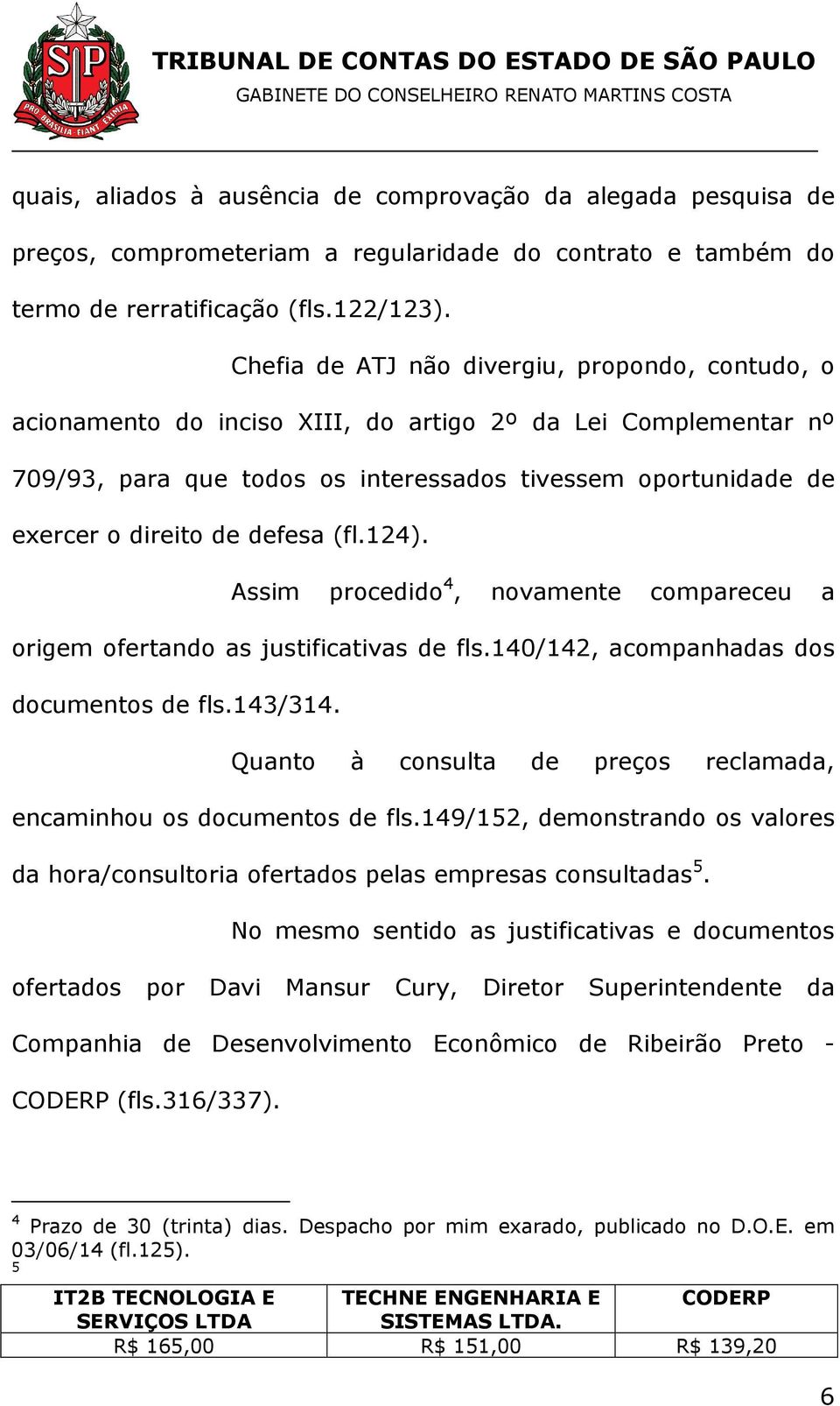 defesa (fl.124). Assim procedido 4, novamente compareceu a origem ofertando as justificativas de fls.140/142, acompanhadas dos documentos de fls.143/314.