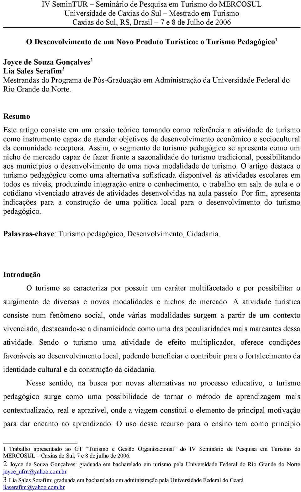 Resumo Este artigo consiste em um ensaio teórico tomando como referência a atividade de turismo como instrumento capaz de atender objetivos de desenvolvimento econômico e sociocultural da comunidade