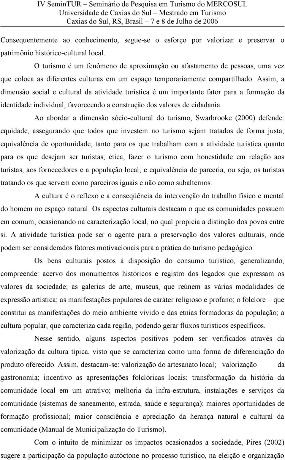 Assim, a dimensão social e cultural da atividade turística é um importante fator para a formação da identidade individual, favorecendo a construção dos valores de cidadania.