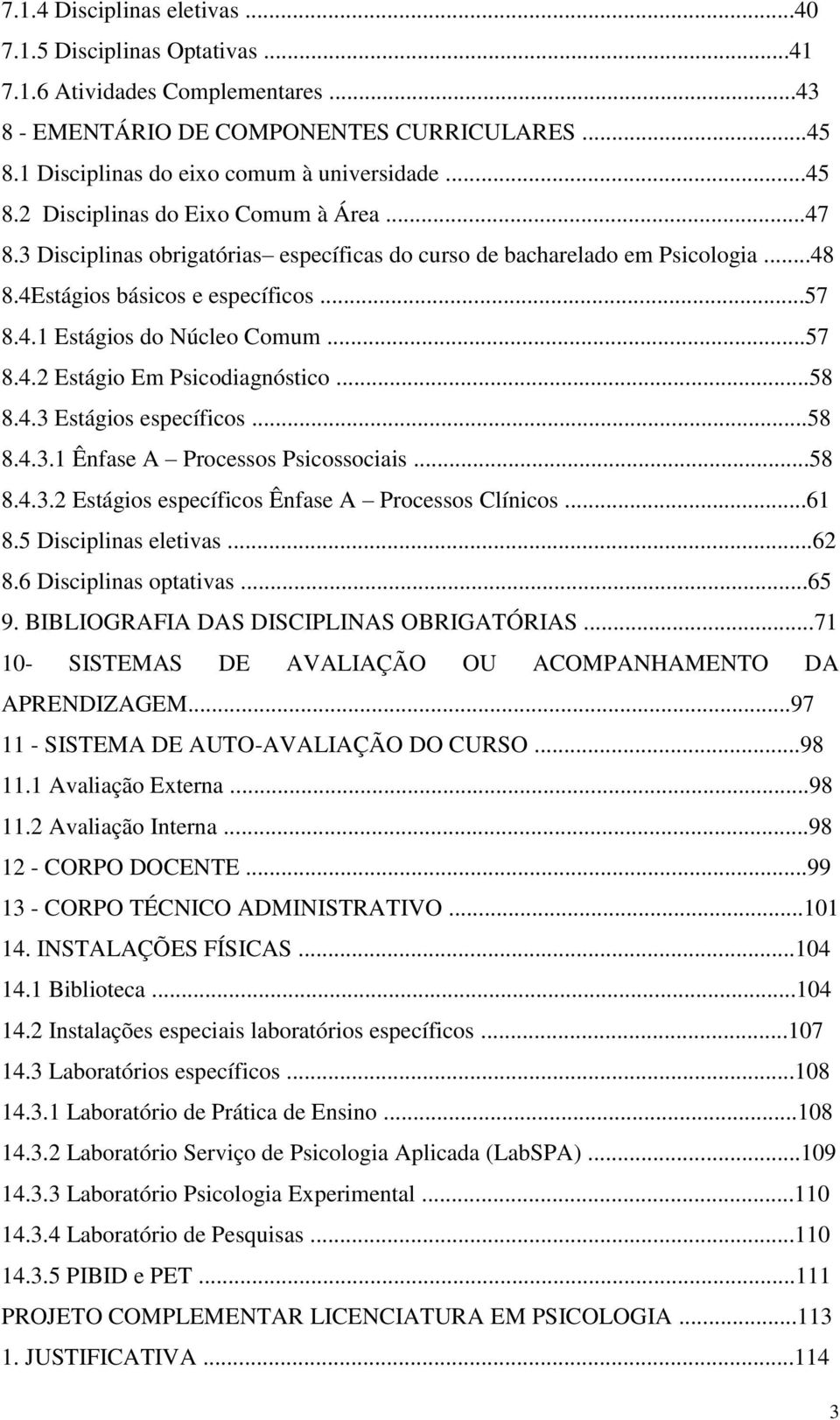 ..58 8.4.3 Estágios específicos...58 8.4.3.1 Ênfase A Processos Psicossociais...58 8.4.3.2 Estágios específicos Ênfase A Processos Clínicos...61 8.5 Disciplinas eletivas...62 8.